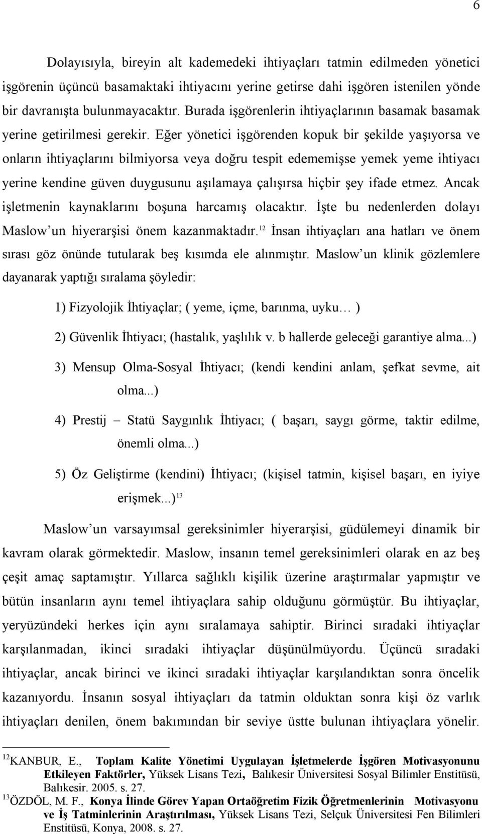 Eğer yönetici işgörenden kopuk bir şekilde yaşıyorsa ve onların ihtiyaçlarını bilmiyorsa veya doğru tespit edememişse yemek yeme ihtiyacı yerine kendine güven duygusunu aşılamaya çalışırsa hiçbir şey