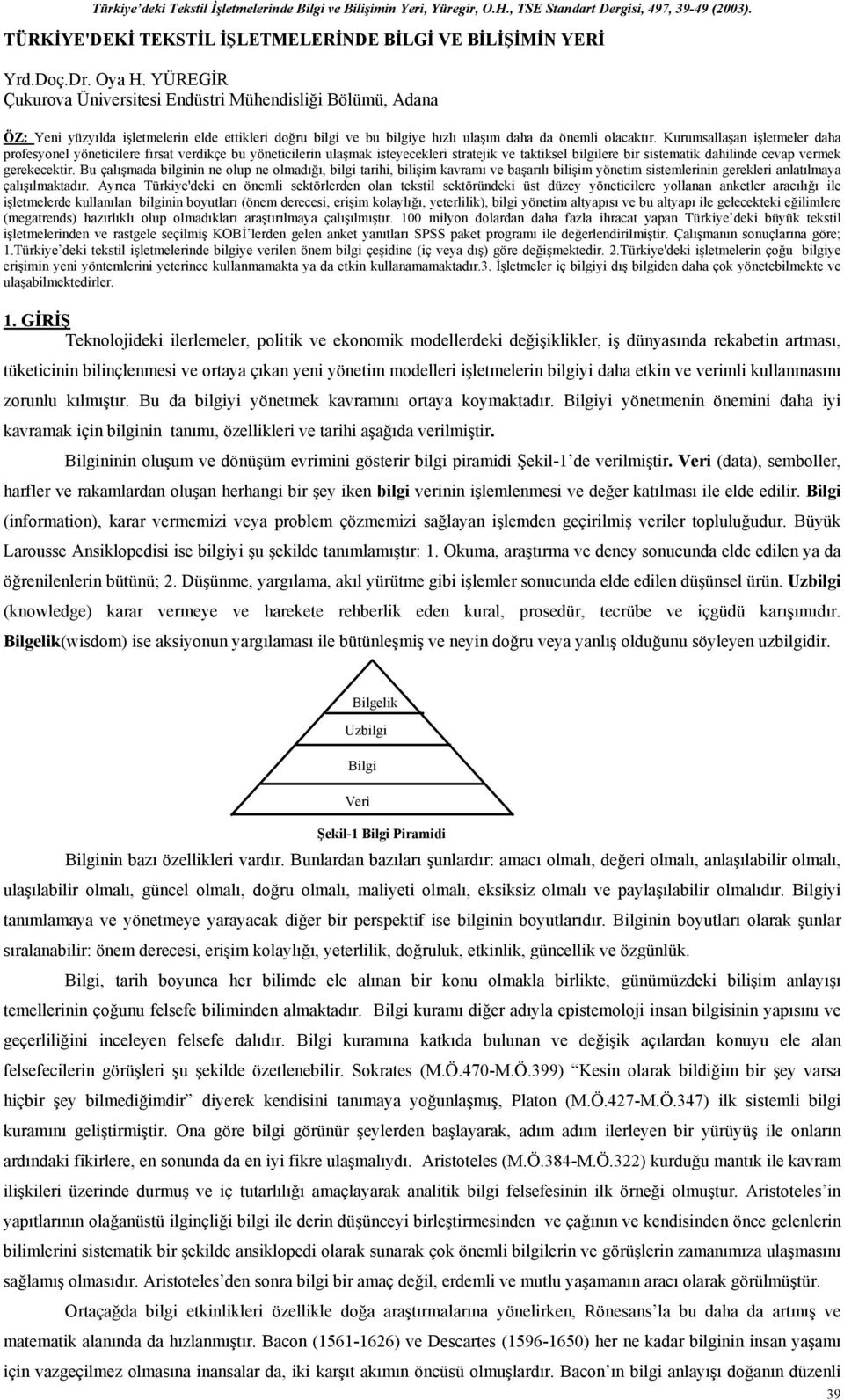 Kurumsallaşan işletmeler daha profesyonel yöneticilere fırsat verdikçe bu yöneticilerin ulaşmak isteyecekleri stratejik ve taktiksel bilgilere bir sistematik dahilinde cevap vermek gerekecektir.