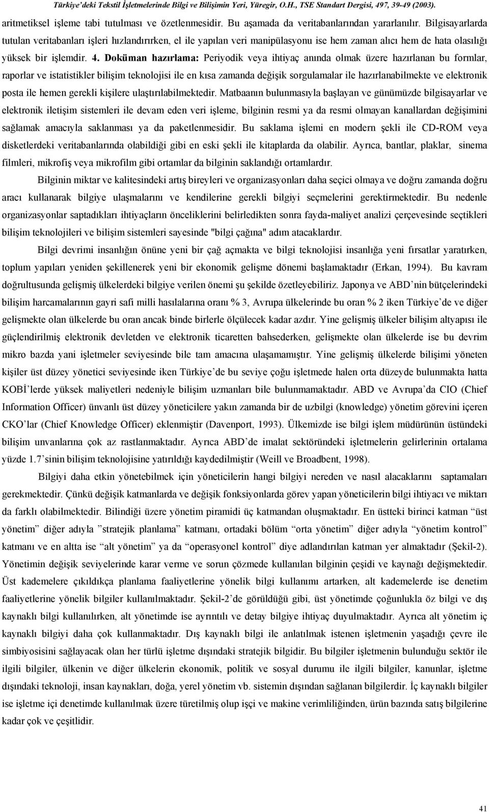 . Doküman hazırlama: Periyodik veya ihtiyaç anında olmak üzere hazırlanan bu formlar, raporlar ve istatistikler bilişim teknolojisi ile en kısa zamanda değişik sorgulamalar ile hazırlanabilmekte ve