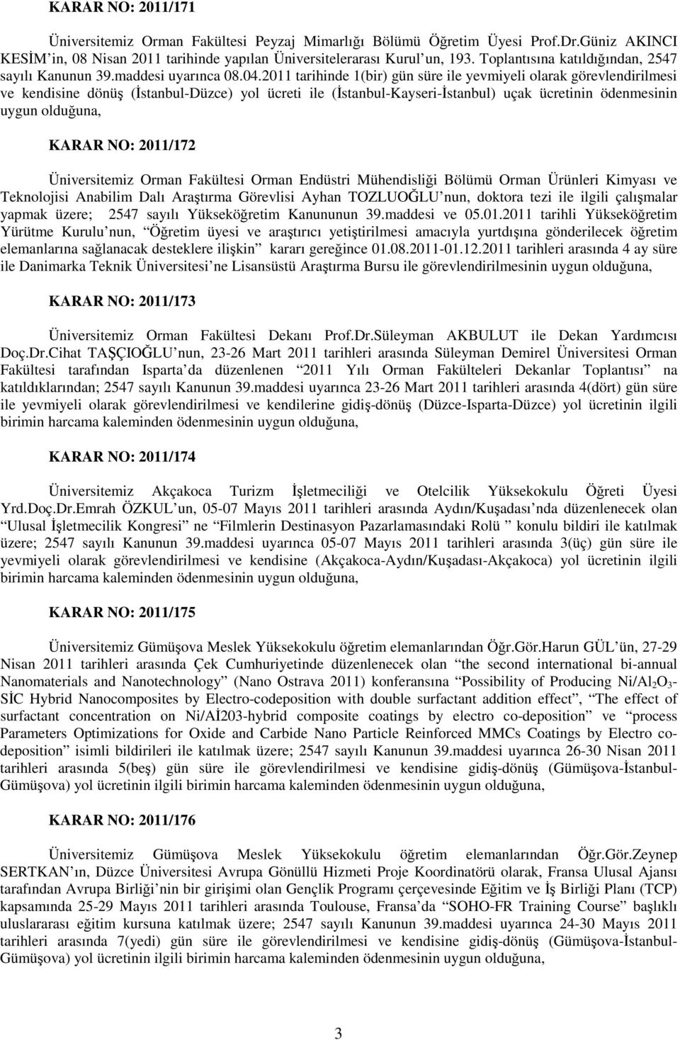 2011 tarihinde 1(bir) gün süre ile yevmiyeli olarak görevlendirilmesi ve kendisine dönüş (Đstanbul-Düzce) yol ücreti ile (Đstanbul-Kayseri-Đstanbul) uçak ücretinin ödenmesinin uygun olduğuna, KARAR