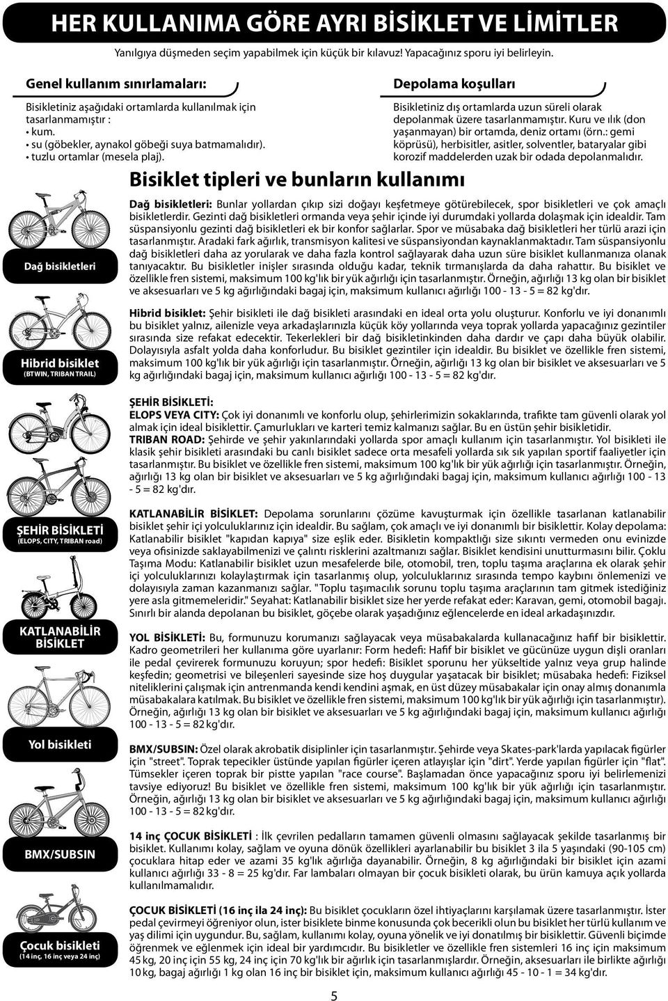 Dağ bisikletleri Hibrid bisiklet (BTWIN, TRIBAN TRAIL) Depolama koşulları Bisiklet tipleri ve bunların kullanımı Bisikletiniz dış ortamlarda uzun süreli olarak depolanmak üzere tasarlanmamıştır.