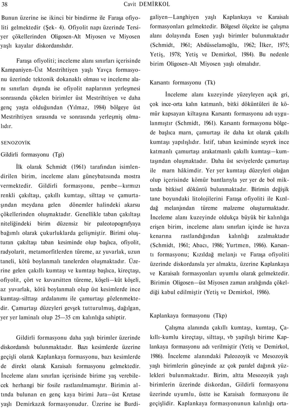 Faraşa ofiyoliti; inceleme alanı sınırları içerisinde Kampaniyen-Üst Mestrihtiyen yaşlı Yavça formasyonu üzerinde tektonik dokanaklı olması ve inceleme alanı sınırları dışında ise ofiyolit naplarının