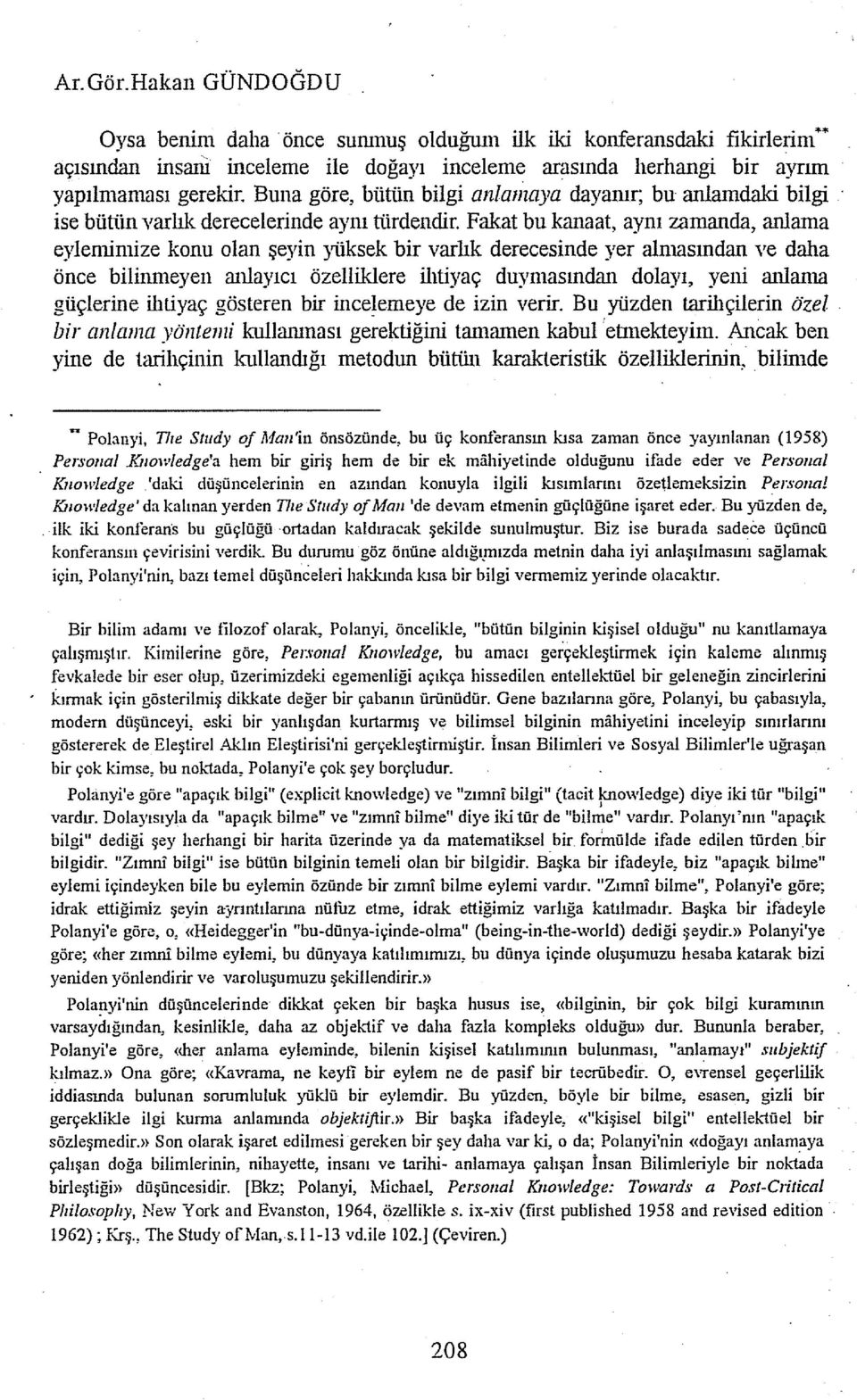 Fakat bu kanaat, aynı zamanda, anlama eylentimize konu olan şeyin yüksek bir varlık derecesinde yer almasından ve daha önce bilinmeyen anlayıcı özelliklere ihtiyaç duymasından dolayı, yeni anlanıa