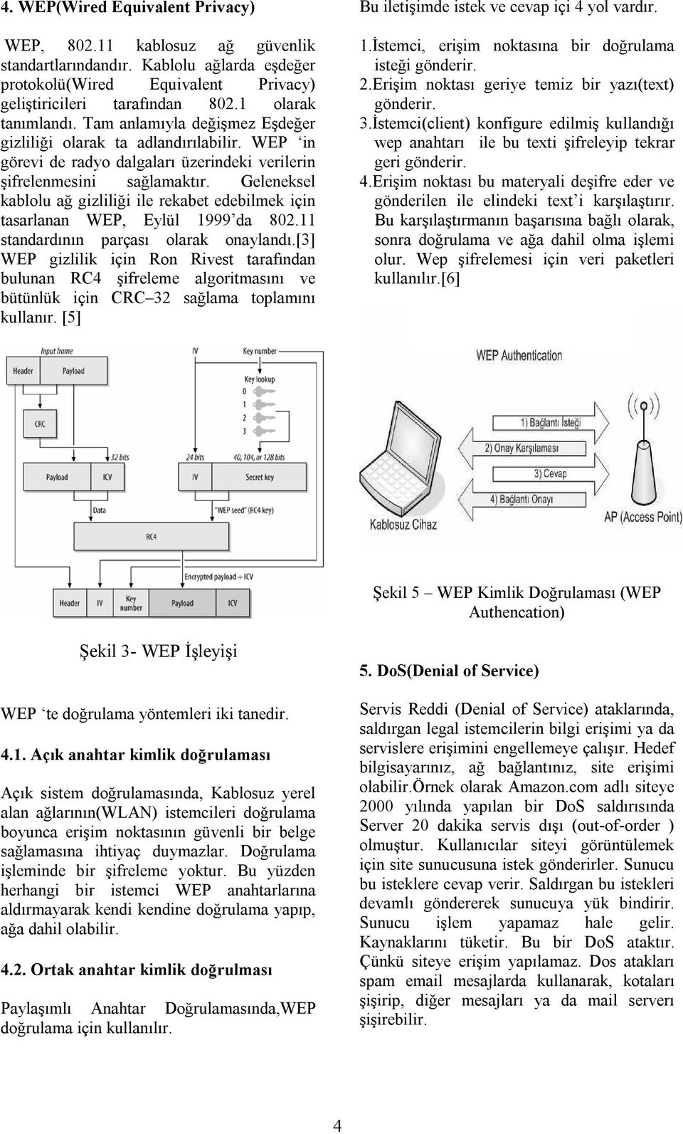 Geleneksel kablolu ağ gizliliği ile rekabet edebilmek için tasarlanan WEP, Eylül 1999 da 802.11 standardının parçası olarak onaylandı.