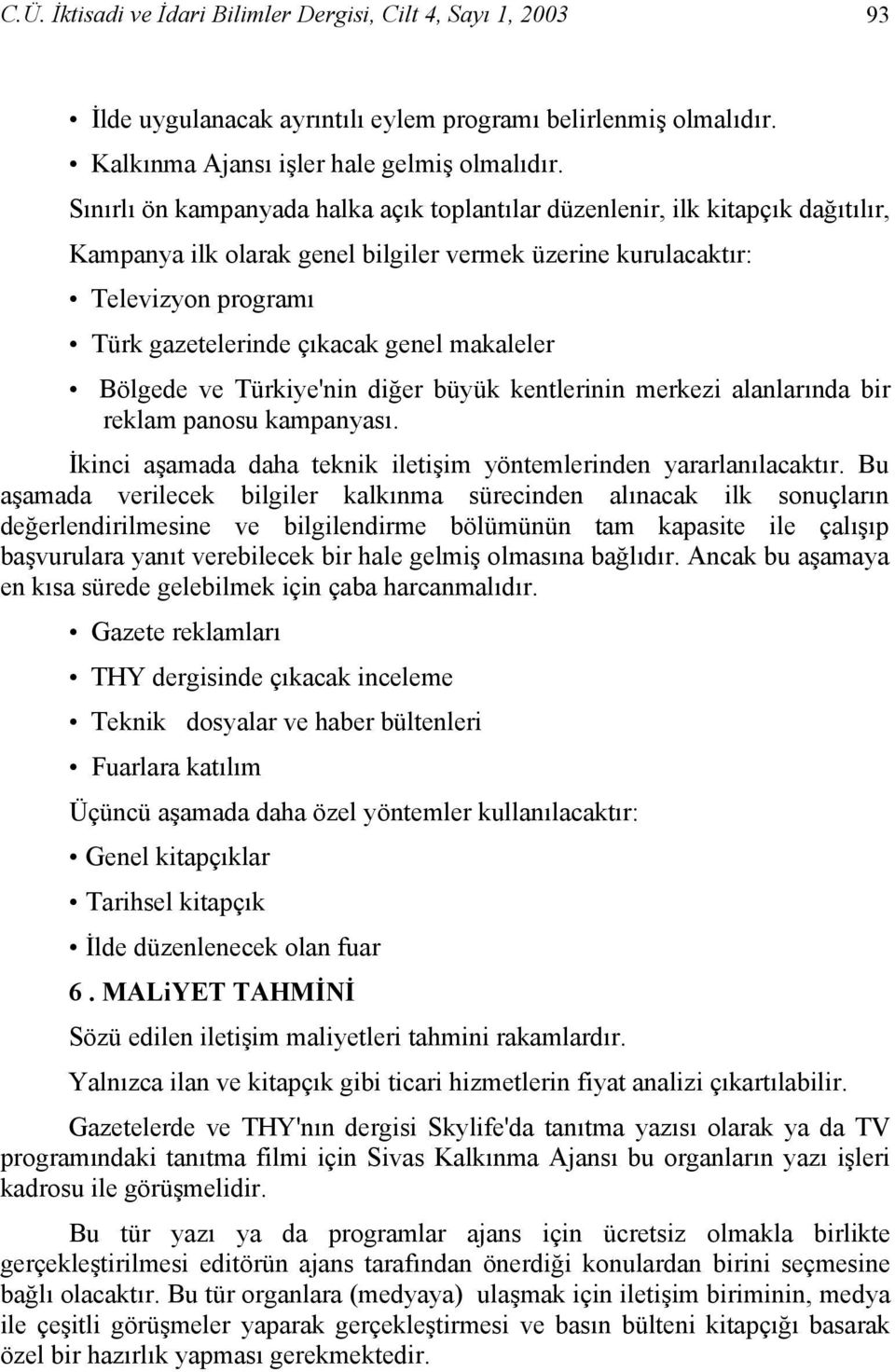 makaleler Bölgede ve Türkiye'nin diğer büyük kentlerinin merkezi alanlarında bir reklam panosu kampanyası. İkinci aşamada daha teknik iletişim yöntemlerinden yararlanılacaktır.