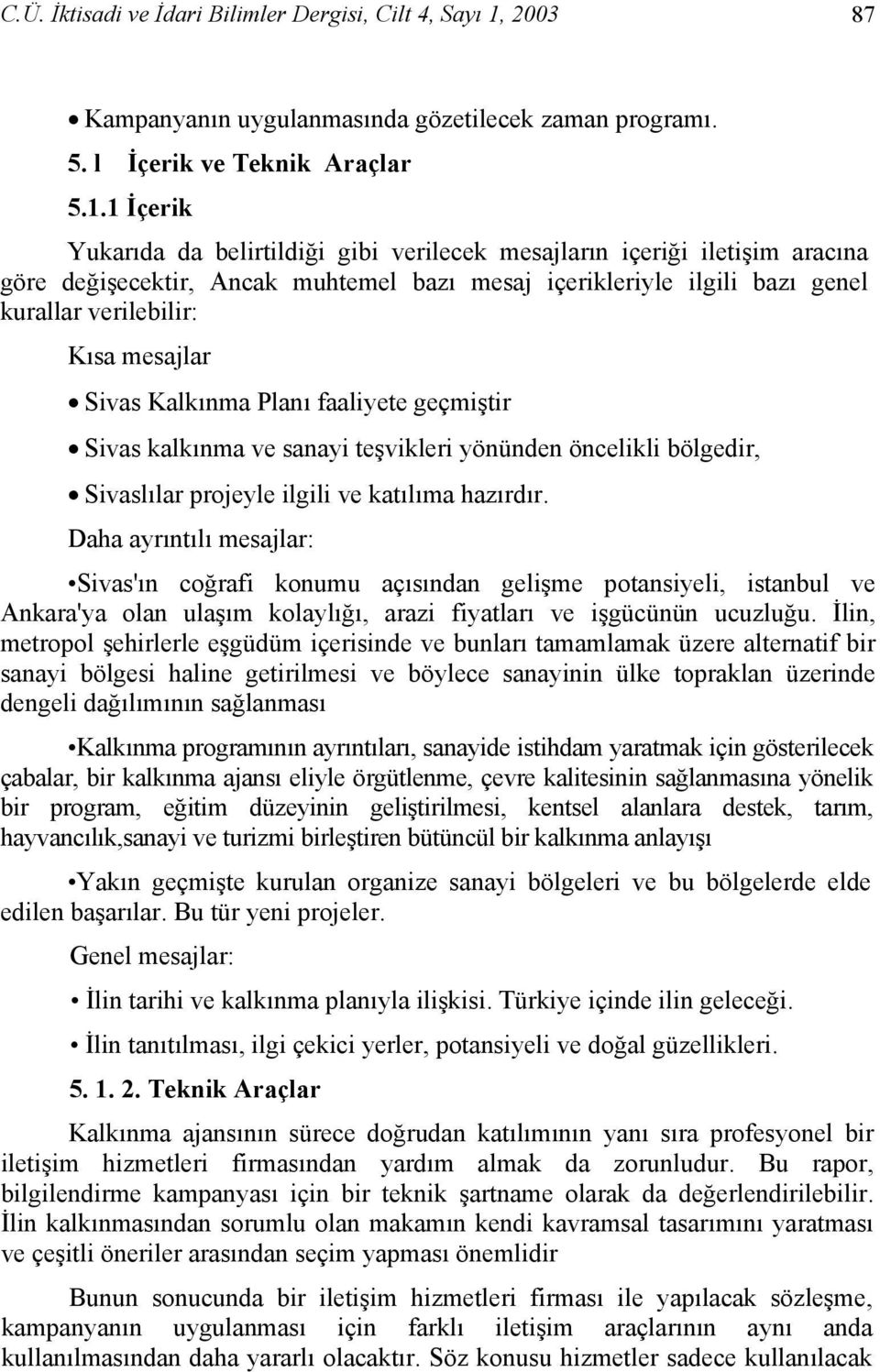 1 İçerik Yukarıda da belirtildiği gibi verilecek mesajların içeriği iletişim aracına göre değişecektir, Ancak muhtemel bazı mesaj içerikleriyle ilgili bazı genel kurallar verilebilir: Kısa mesajlar