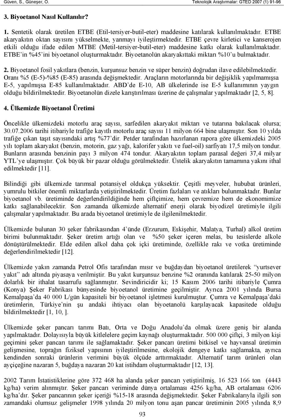 ETBE çevre kirletici ve kanserojen etkili olduğu ifade edilen MTBE (Metil-tersiyer-butil-eter) maddesine katkı olarak kullanılmaktadır. ETBE in %45 ini biyoetanol oluşturmaktadır.