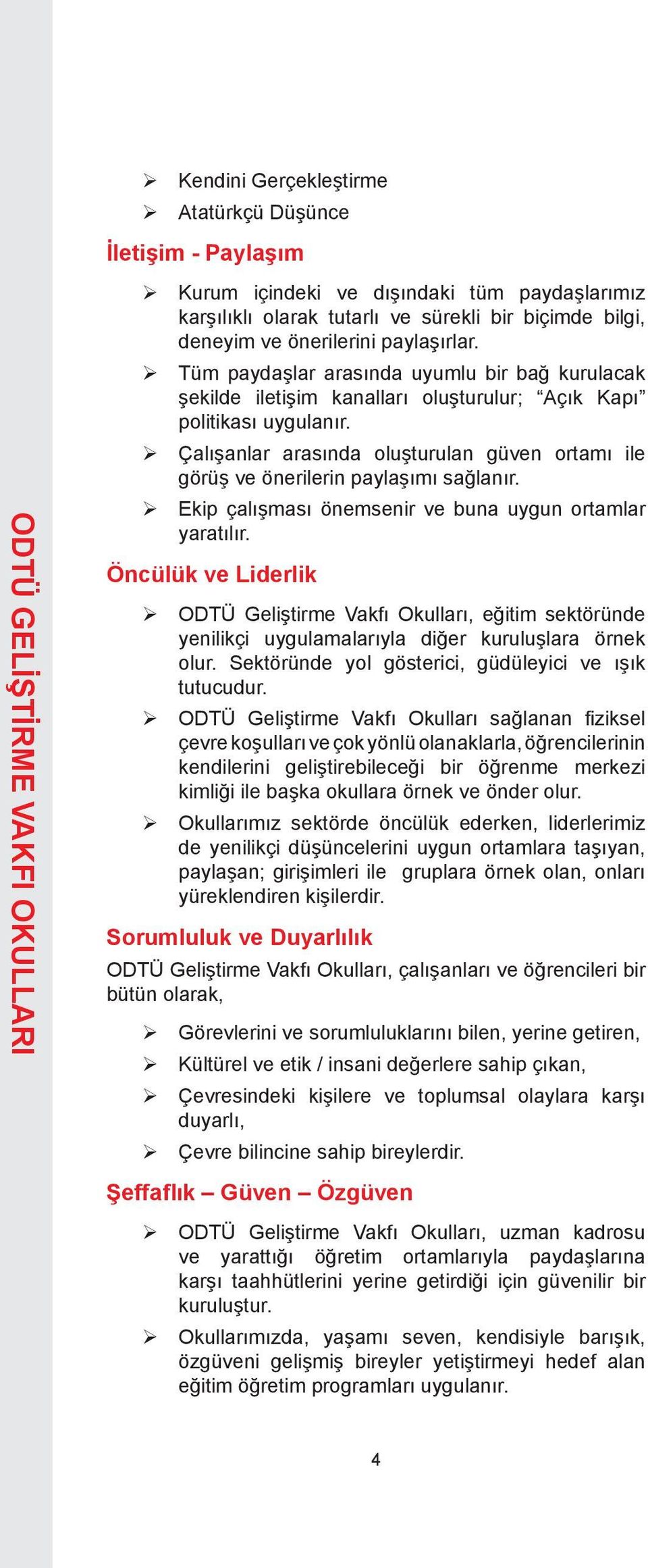 Çalışanlar arasında oluşturulan güven ortamı ile görüş ve önerilerin paylaşımı sağlanır. Ekip çalışması önemsenir ve buna uygun ortamlar yaratılır.