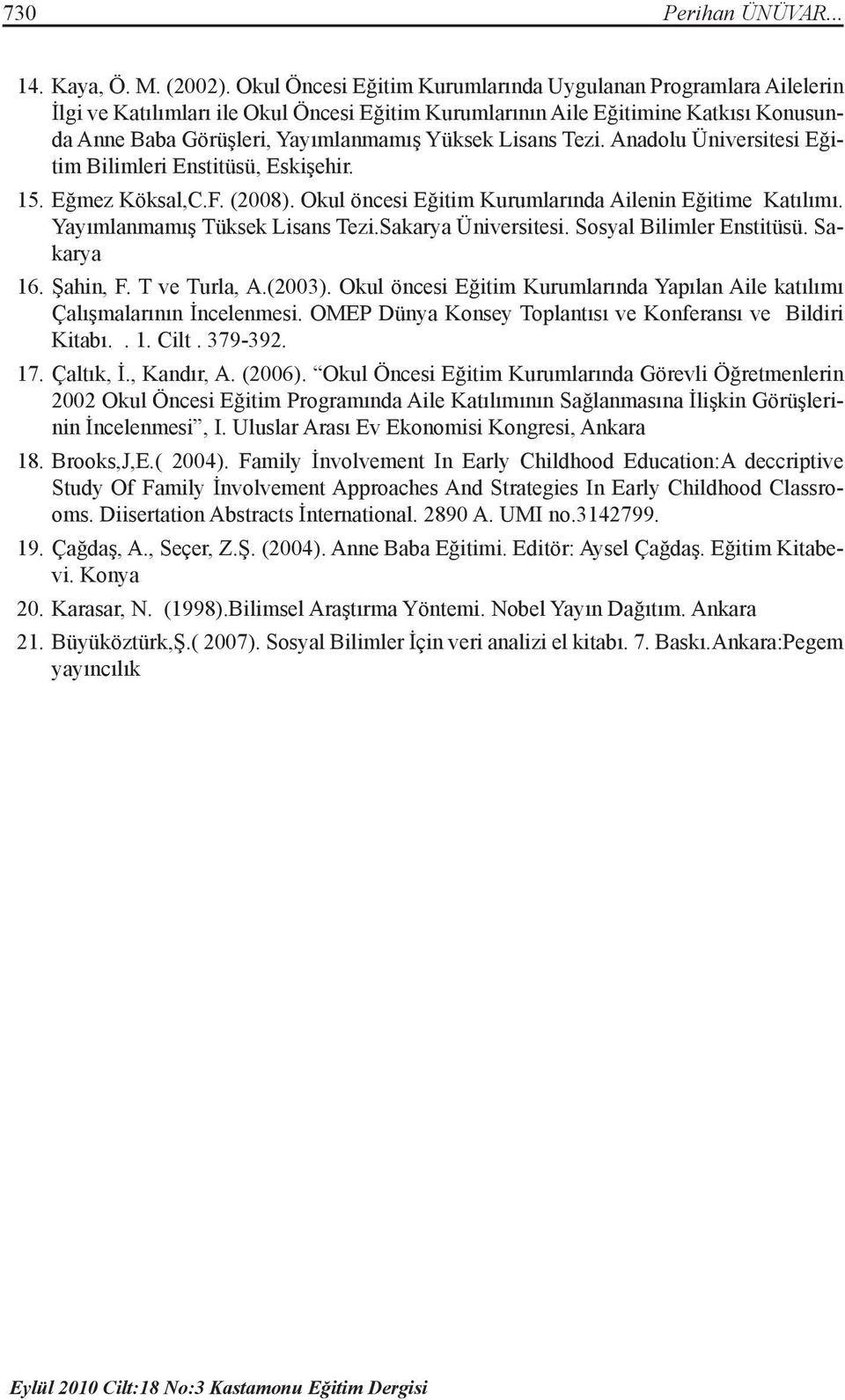 Lisans Tezi. Anadolu Üniversitesi Eğitim Bilimleri Enstitüsü, Eskişehir. 15. Eğmez Köksal,C.F. (2008). Okul öncesi Eğitim Kurumlarında Ailenin Eğitime Katılımı. Yayımlanmamış Tüksek Lisans Tezi.