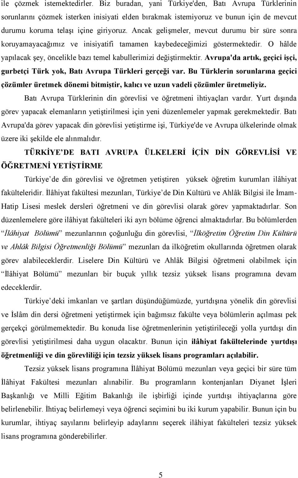 Ancak gelişmeler, mevcut durumu bir süre sonra koruyamayacağımız ve inisiyatifi tamamen kaybedeceğimizi göstermektedir. O hâlde yapılacak şey, öncelikle bazı temel kabullerimizi değiştirmektir.