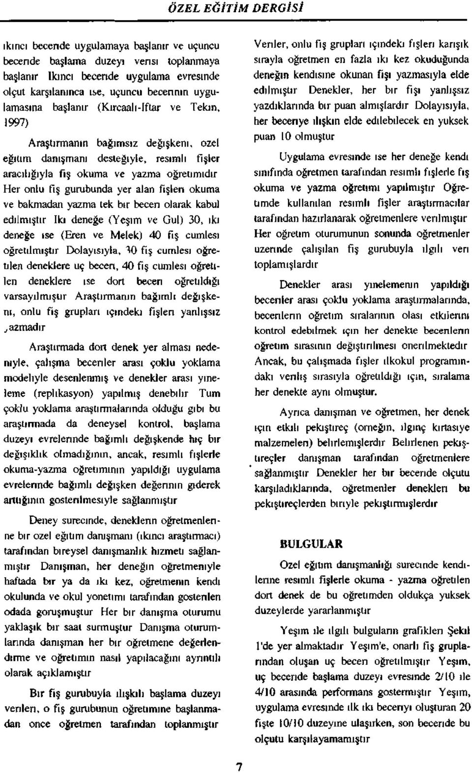 ve bakmadan yazma tek bir beceri larak kabul edilmiştir Ikı deneğe (Yeşim ve Gul) 30, ıkı deneğe ise (Eren ve Melek) 40 fış cümlesi öğretilmiştir Dlayısıyla, 10 fış cümlesi öğretilen deneklere uç