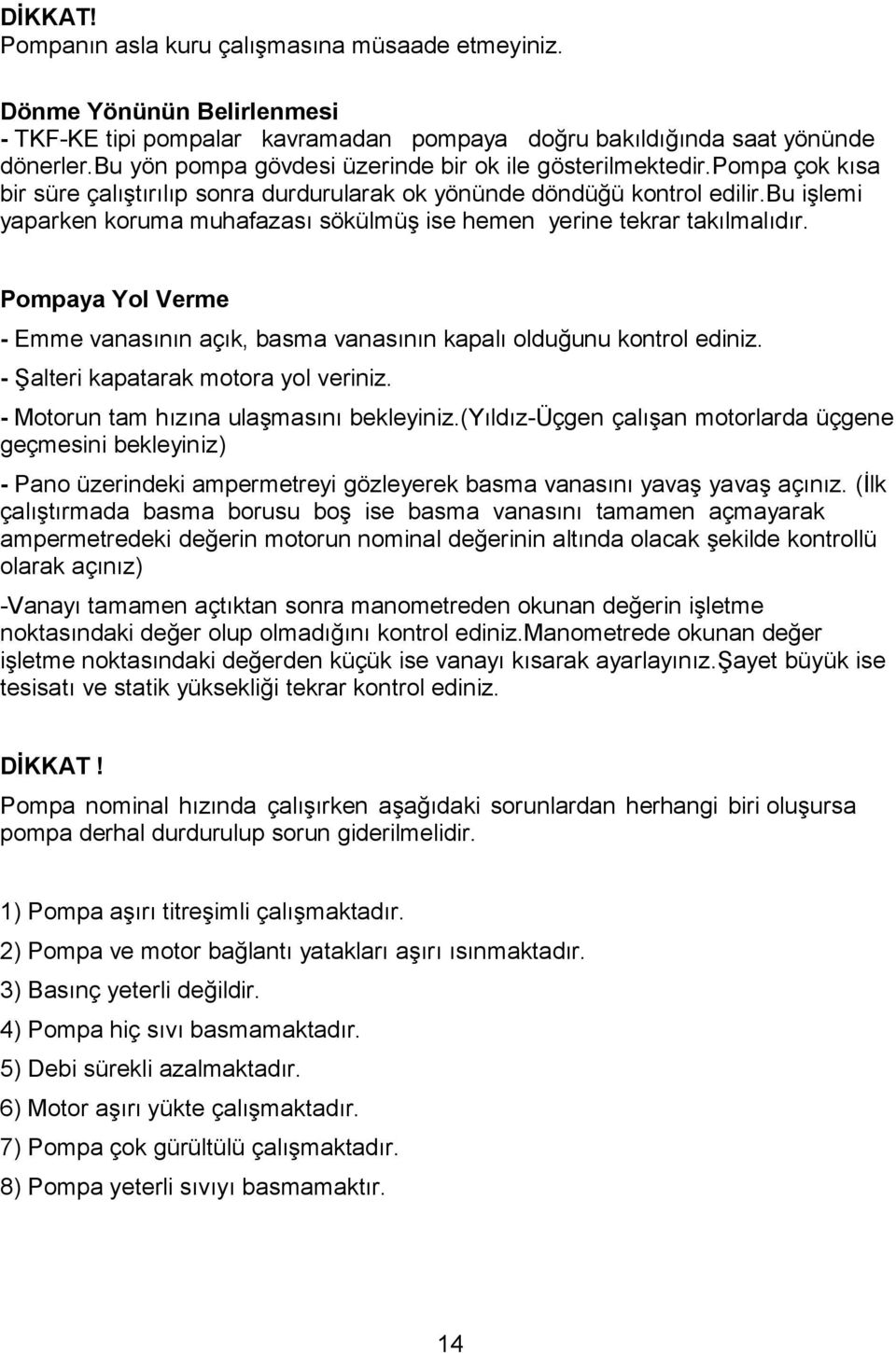 bu işlemi yaparken koruma muhafazası sökülmüş ise hemen yerine tekrar takılmalıdır. Pompaya Yol Verme - Emme vanasının açık, basma vanasının kapalı olduğunu kontrol ediniz.