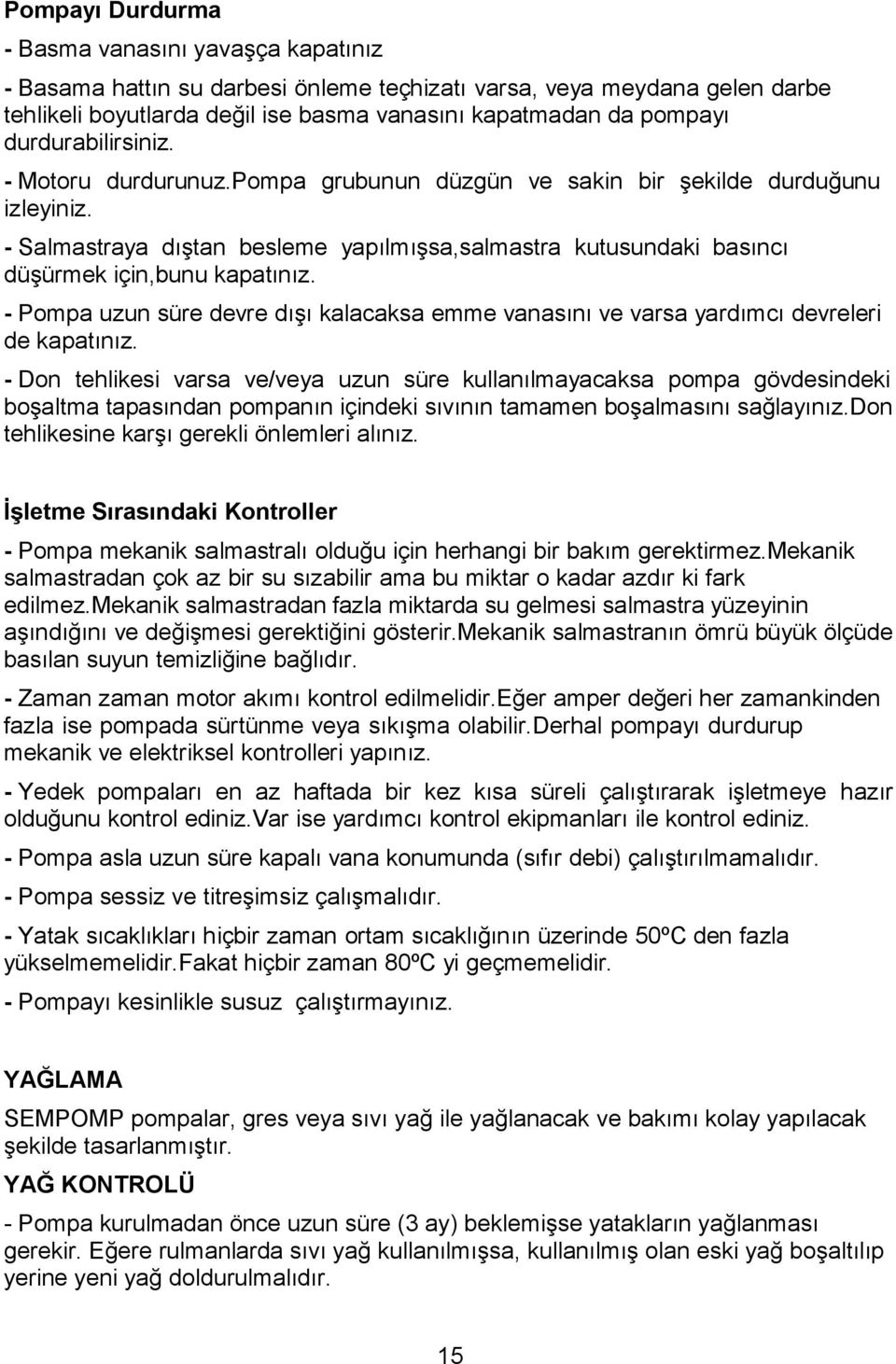 - Salmastraya dıştan besleme yapılmışsa,salmastra kutusundaki basıncı düşürmek için,bunu kapatınız. - Pompa uzun süre devre dışı kalacaksa emme vanasını ve varsa yardımcı devreleri de kapatınız.