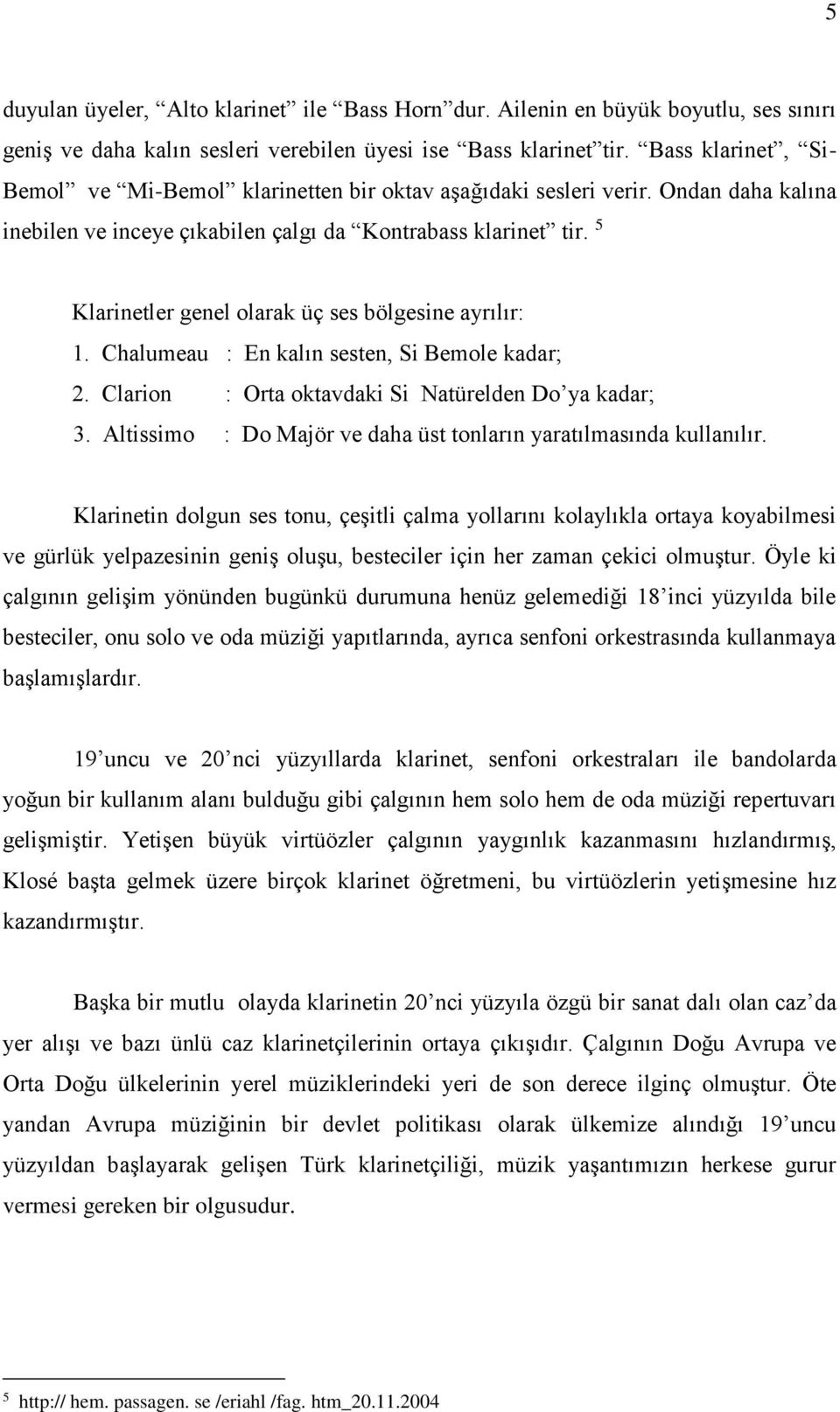 5 Klarinetler genel olarak üç ses bölgesine ayrılır: 1. Chalumeau : En kalın sesten, Si Bemole kadar; 2. Clarion : Orta oktavdaki Si Natürelden Do ya kadar; 3.