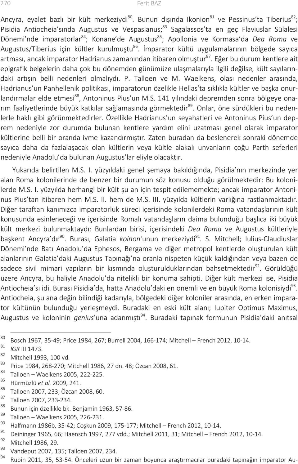 ; Apollonia ve Kormasa da Dea Roma ve Augustus/Tiberius için kültler kurulmuştu 86. İmparator kültü uygulamalarının bölgede sayıca artması, ancak imparator Hadrianus zamanından itibaren olmuştur 87.