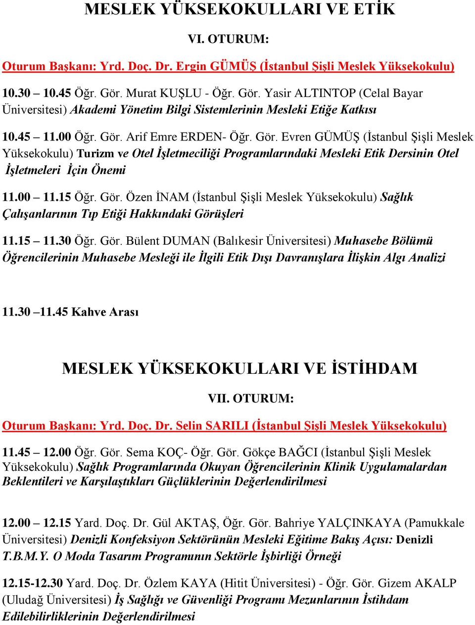 00 11.15 Öğr. Gör. Özen İNAM (İstanbul Şişli Meslek Yüksekokulu) Sağlık Çalışanlarının Tıp Etiği Hakkındaki Görüşleri 11.15 11.30 Öğr. Gör. Bülent DUMAN (Balıkesir Üniversitesi) Muhasebe Bölümü Öğrencilerinin Muhasebe Mesleği ile İlgili Etik Dışı Davranışlara İlişkin Algı Analizi 11.