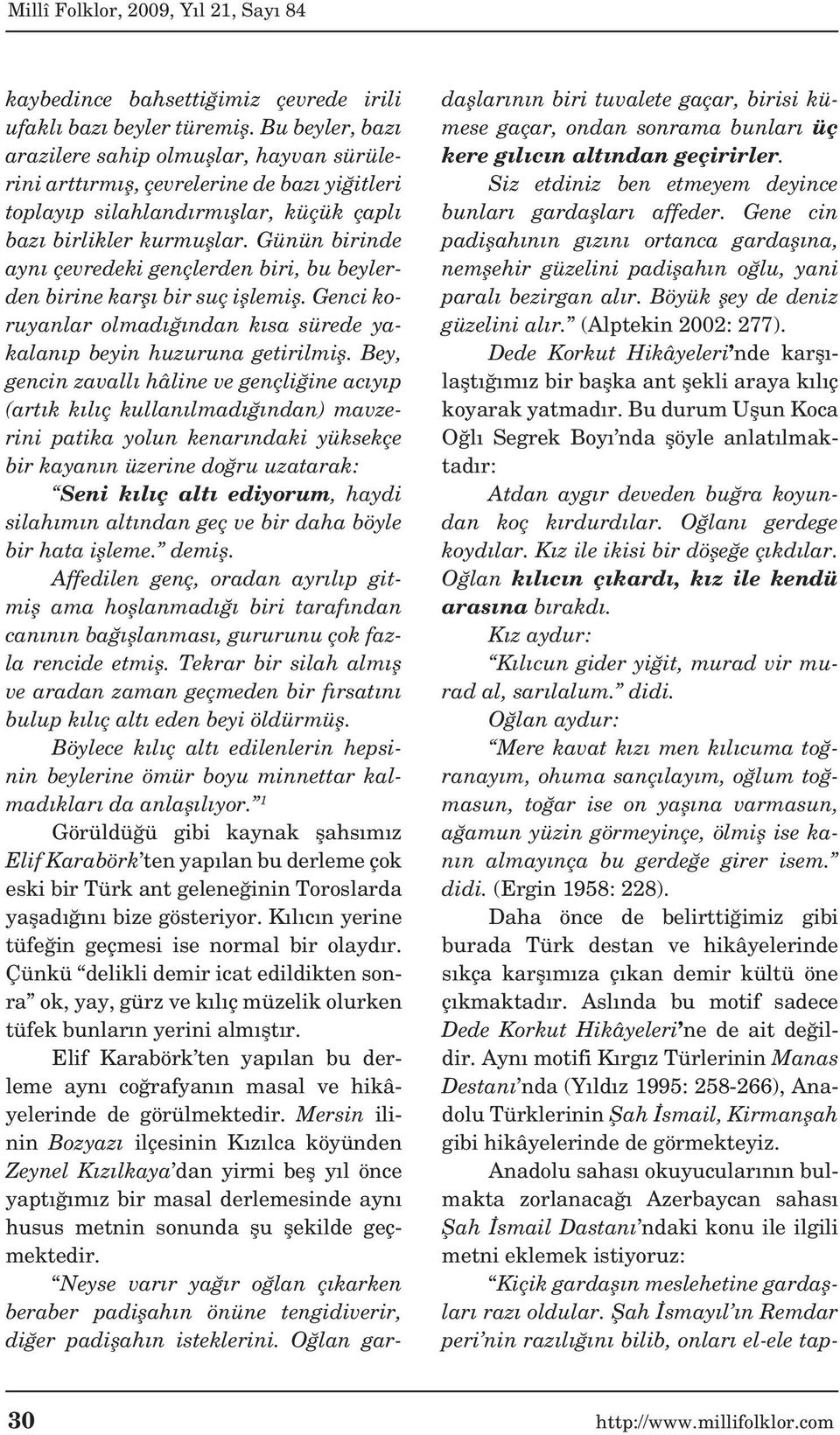 Günün birinde aynı çevredeki gençlerden biri, bu beylerden birine karşı bir suç işlemiş. Genci koruyanlar olmadığından kısa sürede yakalanıp beyin huzuruna getirilmiş.