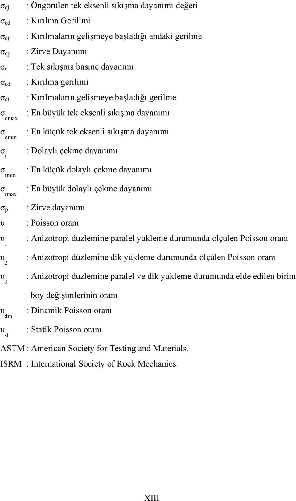 dayanımı : Dolaylı çekme dayanımı : En küçük dolaylı çekme dayanımı : En büyük dolaylı çekme dayanımı : Zirve dayanımı : Poisson oranı : Anizotropi düzlemine paralel yükleme durumunda ölçülen Poisson