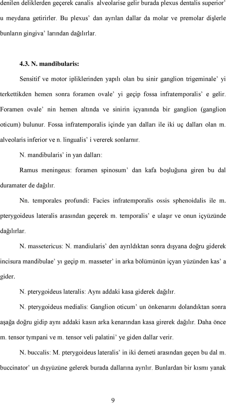 mandibularis: Sensitif ve motor ipliklerinden yapılı olan bu sinir ganglion trigeminale yi terkettikden hemen sonra foramen ovale yi geçip fossa infratemporalis e gelir.