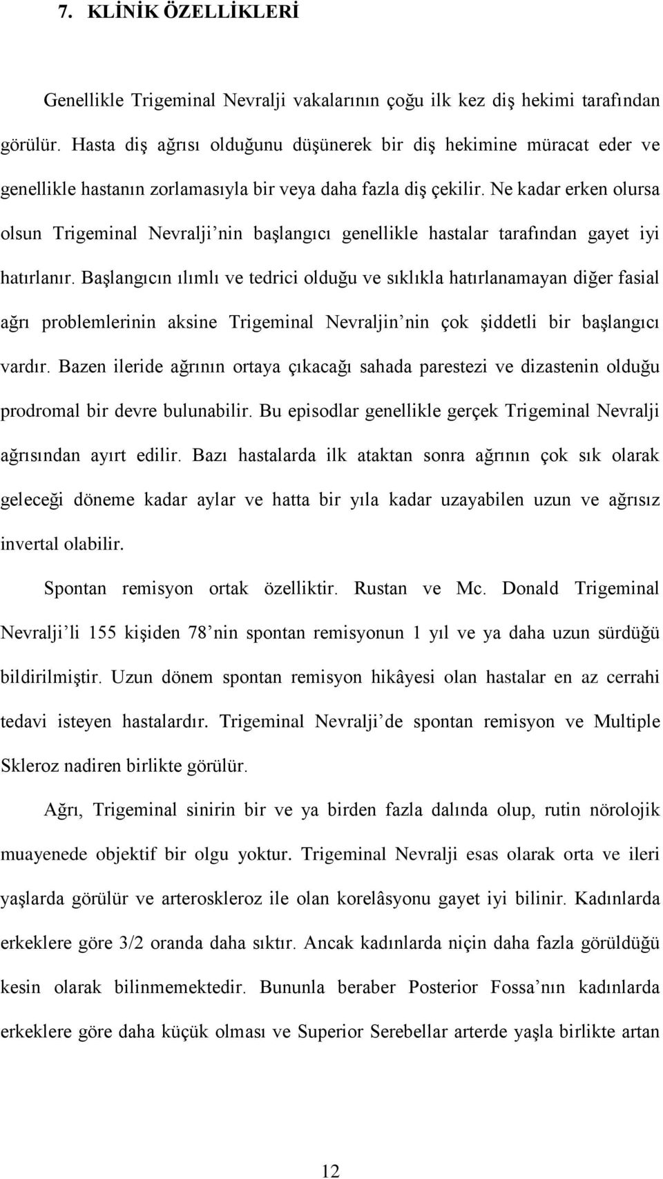 Ne kadar erken olursa olsun Trigeminal Nevralji nin başlangıcı genellikle hastalar tarafından gayet iyi hatırlanır.