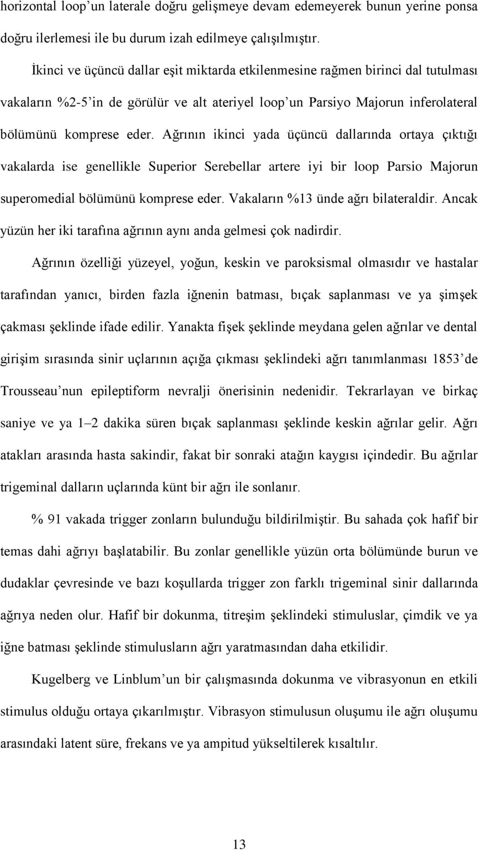 Ağrının ikinci yada üçüncü dallarında ortaya çıktığı vakalarda ise genellikle Superior Serebellar artere iyi bir loop Parsio Majorun superomedial bölümünü komprese eder.