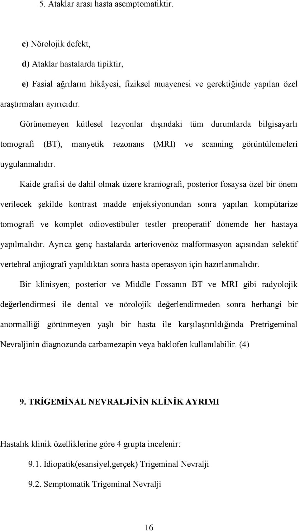 Kaide grafisi de dahil olmak üzere kraniografi, posterior fosaysa özel bir önem verilecek şekilde kontrast madde enjeksiyonundan sonra yapılan kompütarize tomografi ve komplet odiovestibüler testler