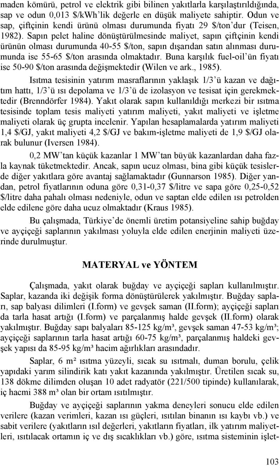 Sapın pelet haline dönüştürülmesinde maliyet, sapın çiftçinin kendi ürünün olması durumunda 40-55 $/ton, sapın dışarıdan satın alınması durumunda ise 55-65 $/ton arasında olmaktadır.