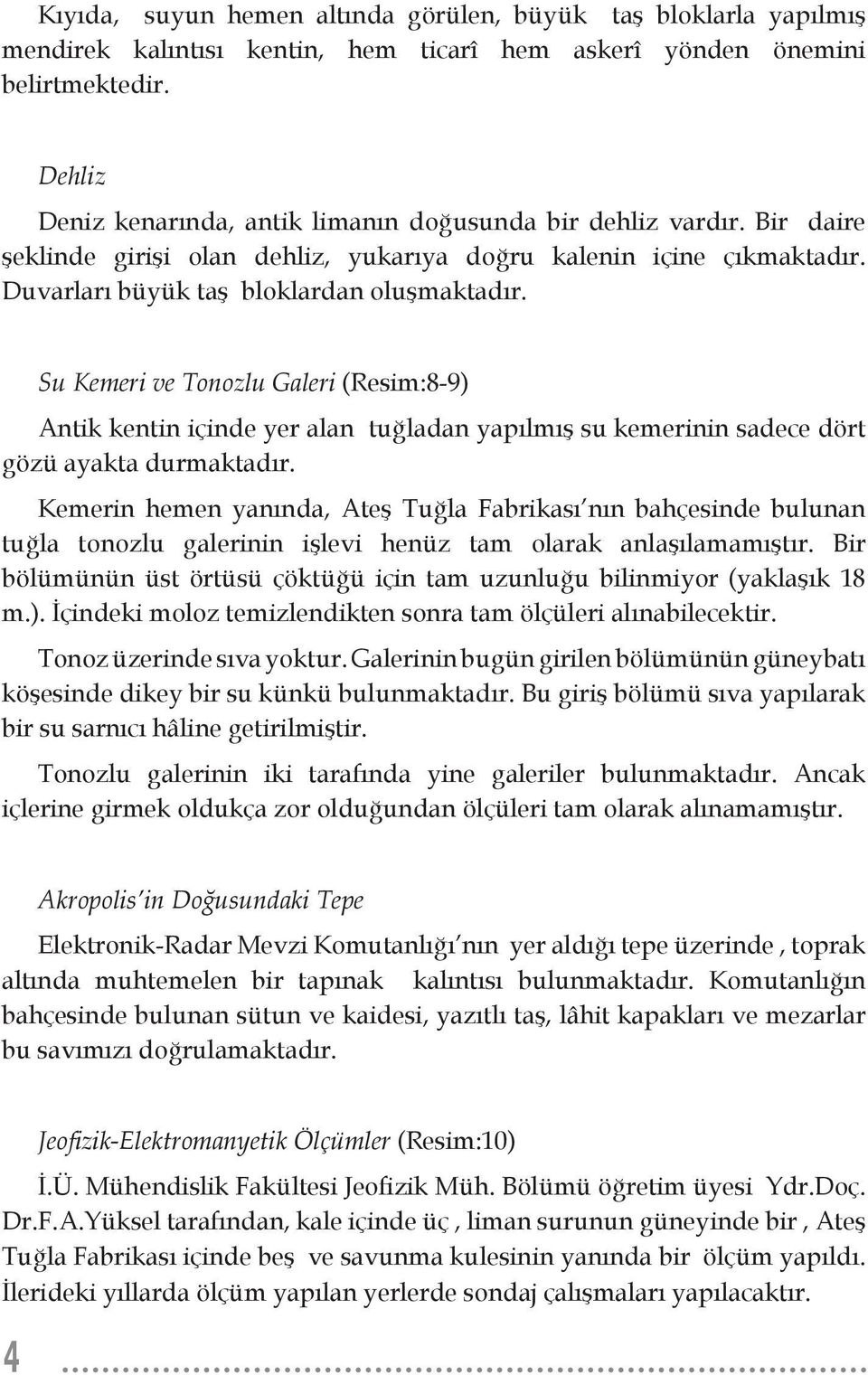 Su Kemeri ve Tonozlu Galeri (Resim:8-9) Antik kentin içinde yer alan tuğladan yapılmış su kemerinin sadece dört gözü ayakta durmaktadır.