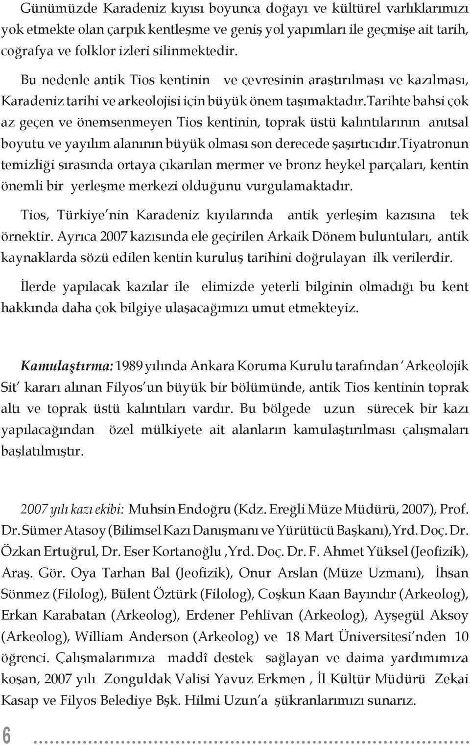 tarihte bahsi çok az geçen ve önemsenmeyen Tios kentinin, toprak üstü kalıntılarının anıtsal boyutu ve yayılım alanının büyük olması son derecede şaşırtıcıdır.