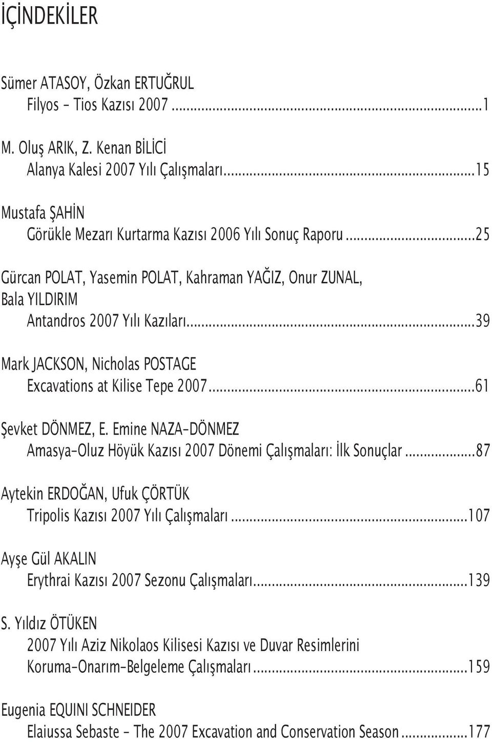 ..39 Mark JACKSON, Nicholas POSTAGE Excavations at Kilise Tepe 2007...61 Şevket DÖNMEZ, E. Emine NAZA-DÖNMEZ Amasya-Oluz Höyük Kazısı 2007 Dönemi Çalışmaları: İlk Sonuçlar.