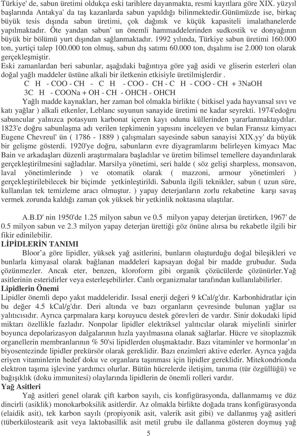 Öte yandan sabun' un önemli hammaddelerinden sudkostik ve donyaının büyük bir bölümü yurt dıından salanmaktadır. 1992 yılında, Türkiye sabun üretimi 160.000 ton, yurtiçi talep 100.