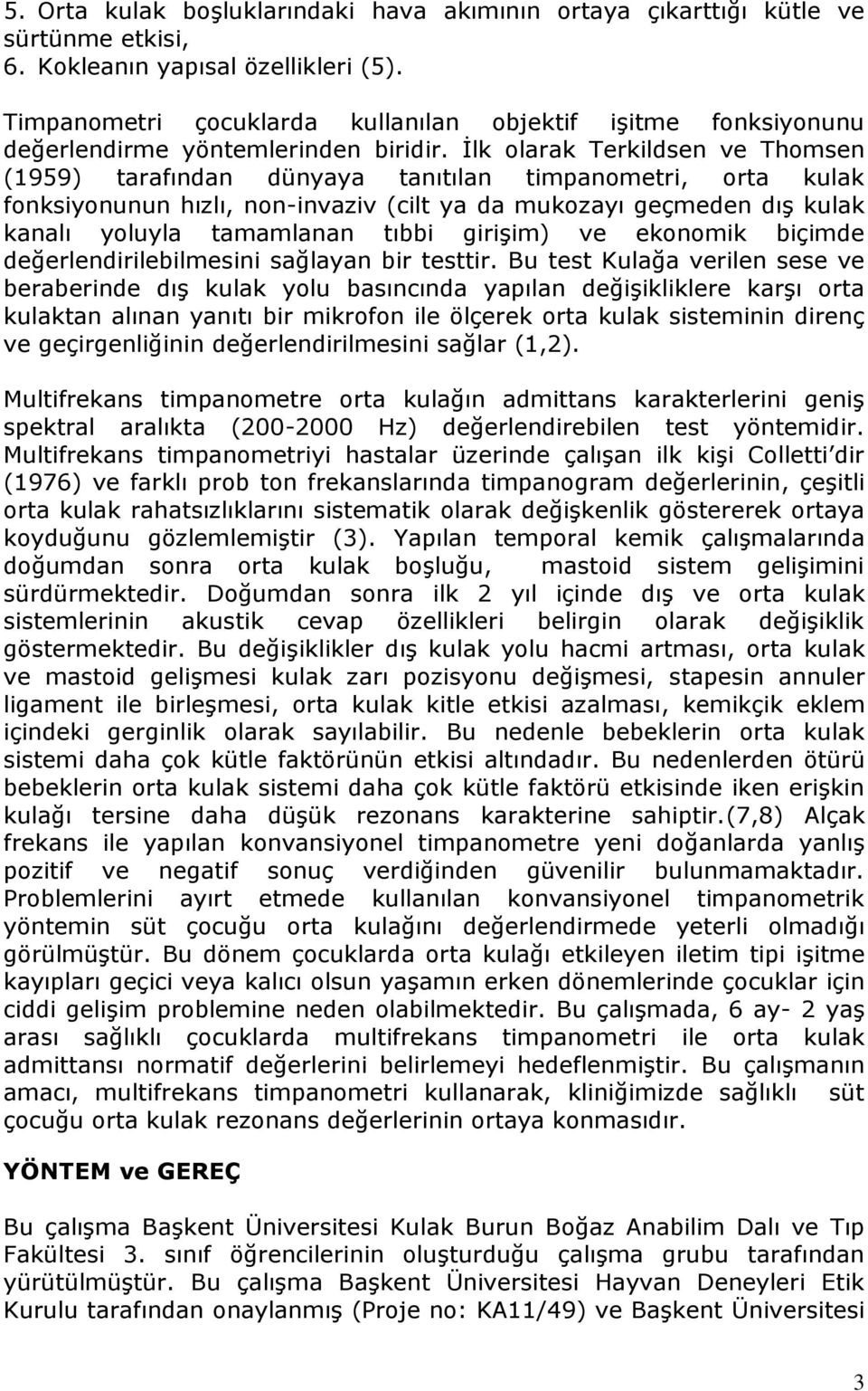 İlk olarak Terkildsen ve Thomsen (1959) tarafından dünyaya tanıtılan timpanometri, orta kulak fonksiyonunun hızlı, non-invaziv (cilt ya da mukozayı geçmeden dış kulak kanalı yoluyla tamamlanan tıbbi