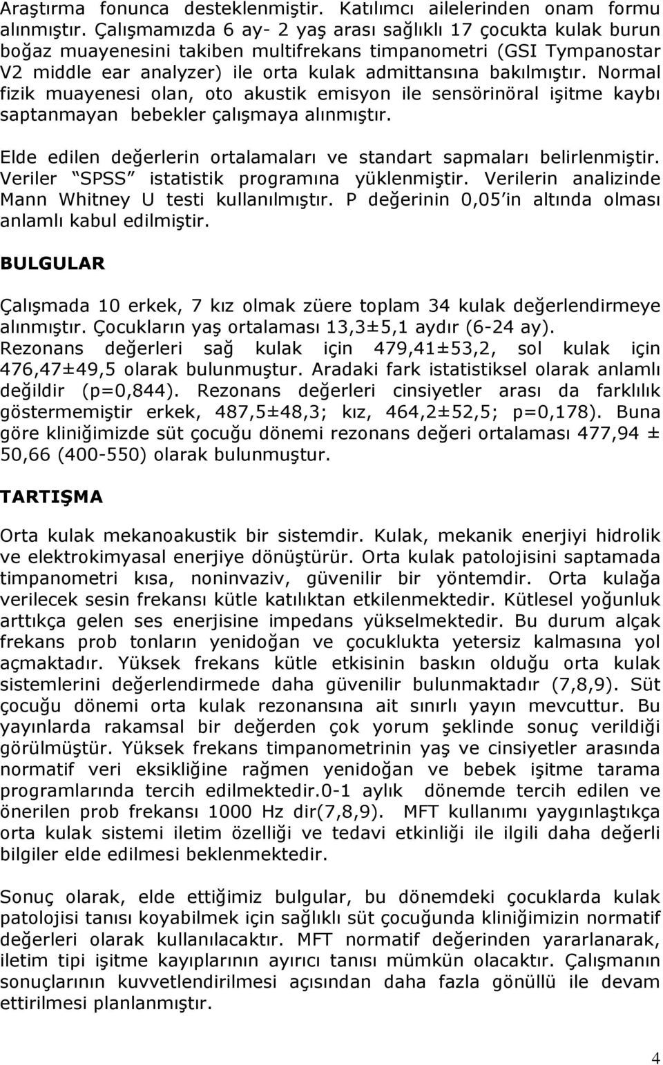 Normal fizik muayenesi olan, oto akustik emisyon ile sensörinöral işitme kaybı saptanmayan bebekler çalışmaya alınmıştır. Elde edilen değerlerin ortalamaları ve standart sapmaları belirlenmiştir.