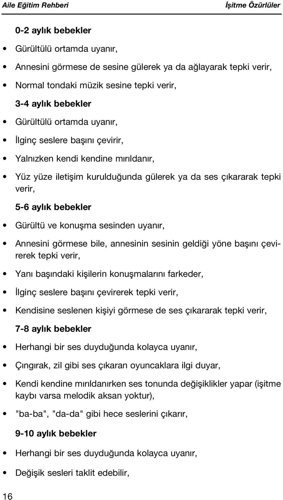 Annesini görmese bile, annesinin sesinin geldi i yöne bafl n çevirerek tepki verir, Yan bafl ndaki kiflilerin konuflmalar n farkeder, lginç seslere bafl n çevirerek tepki verir, Kendisine seslenen