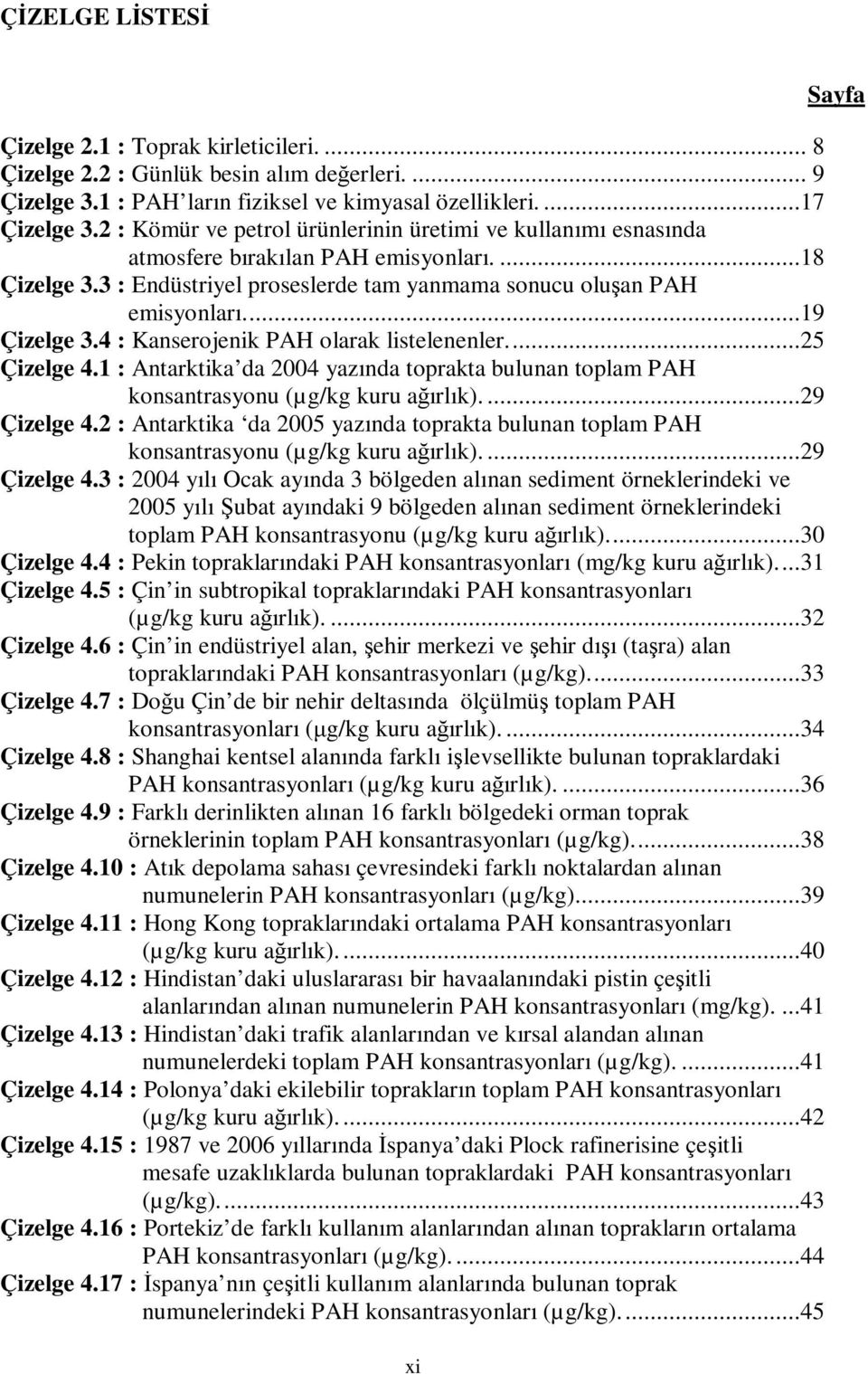 4 : Kanserojenik PAH olarak listelenenler...25 Çizelge 4.1 : Antarktika da 2004 yazında toprakta bulunan toplam PAH konsantrasyonu (µg/kg kuru ağırlık)....29 Çizelge 4.