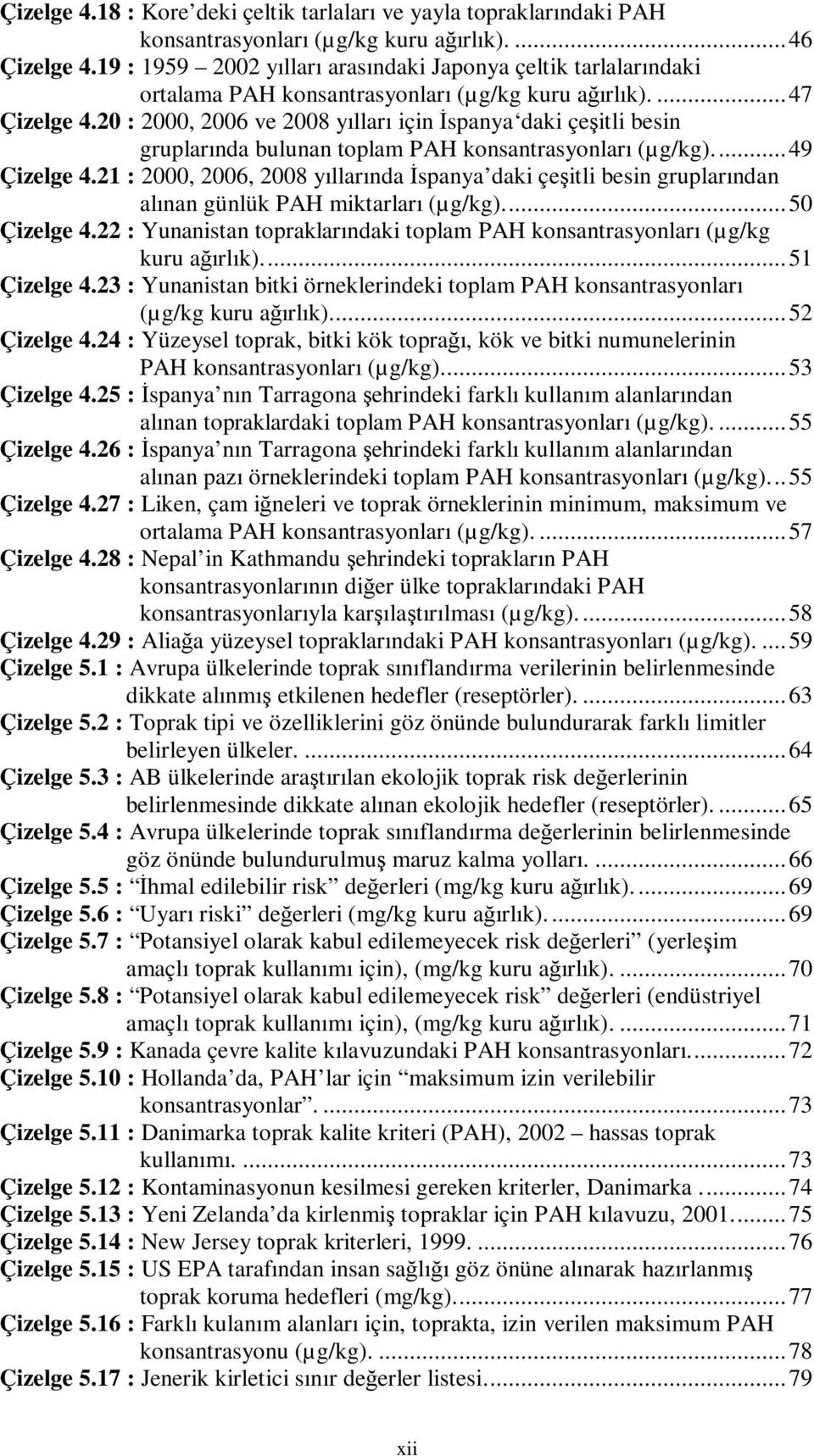 20 : 2000, 2006 ve 2008 yılları için Đspanya daki çeşitli besin gruplarında bulunan toplam PAH konsantrasyonları (µg/kg)...49 Çizelge 4.