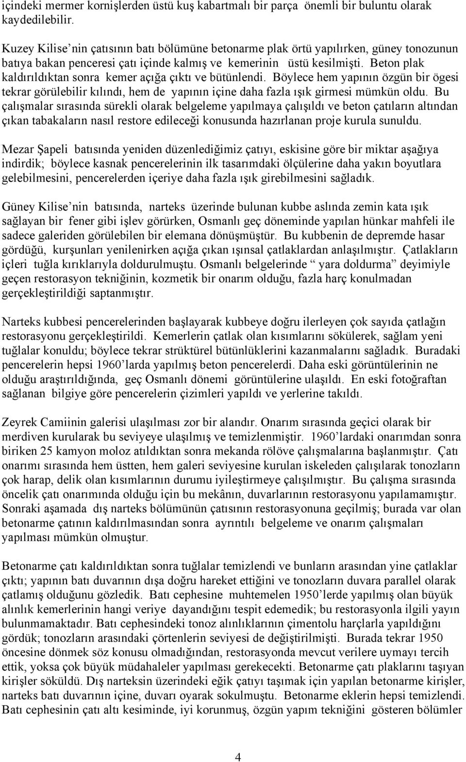 Beton plak kaldırıldıktan sonra kemer açığa çıktı ve bütünlendi. Böylece hem yapının özgün bir ögesi tekrar görülebilir kılındı, hem de yapının içine daha fazla ışık girmesi mümkün oldu.