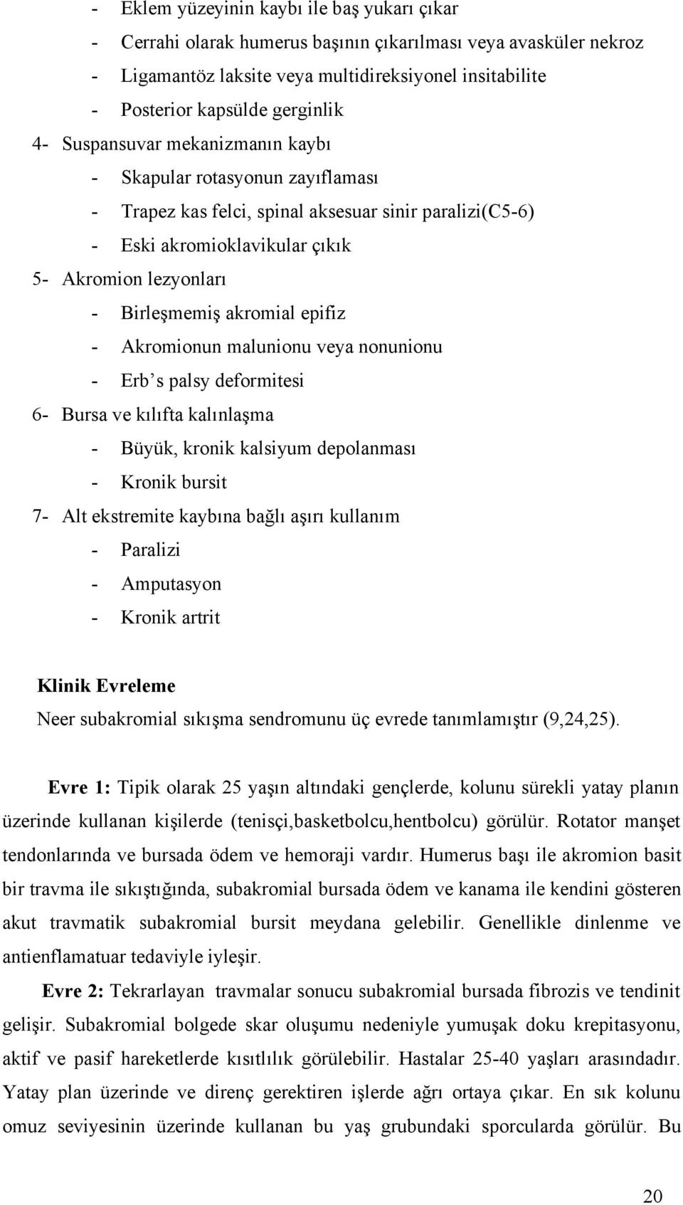 akromial epifiz - Akromionun malunionu veya nonunionu - Erb s palsy deformitesi 6- Bursa ve kılıfta kalınlaşma - Büyük, kronik kalsiyum depolanması - Kronik bursit 7- Alt ekstremite kaybına bağlı