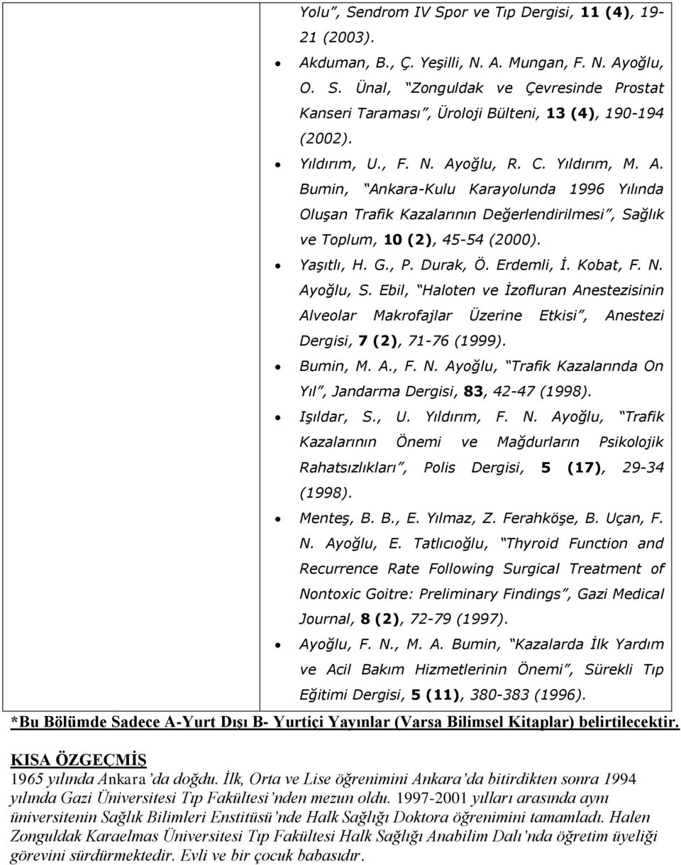 Durak, Ö. Erdemli, İ. Kobat, F. N. Ayoğlu, S. Ebil, Haloten ve İzofluran Anestezisinin Alveolar Makrofajlar Üzerine Etkisi, Anestezi Dergisi, 7 (2), 71-76 (1999). Bumin, M. A., F. N. Ayoğlu, Trafik Kazalarında On Yıl, Jandarma Dergisi, 83, 42-47 (1998).