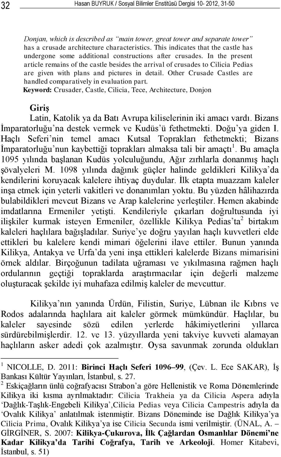 In the present article remains of the castle besides the arrival of crusades to Cilicia Pedias are given with plans and pictures in detail.