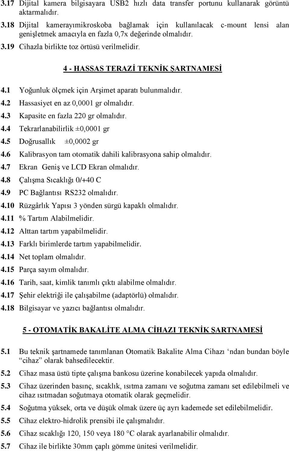 4 - HASSAS TERAZİ TEKNİK ŞARTNAMESİ 4.1 Yoğunluk ölçmek için Arşimet aparatı bulunmalıdır. 4.2 Hassasiyet en az 0,0001 gr olmalıdır. 4.3 Kapasite en fazla 220 gr olmalıdır. 4.4 Tekrarlanabilirlik ±0,0001 gr 4.