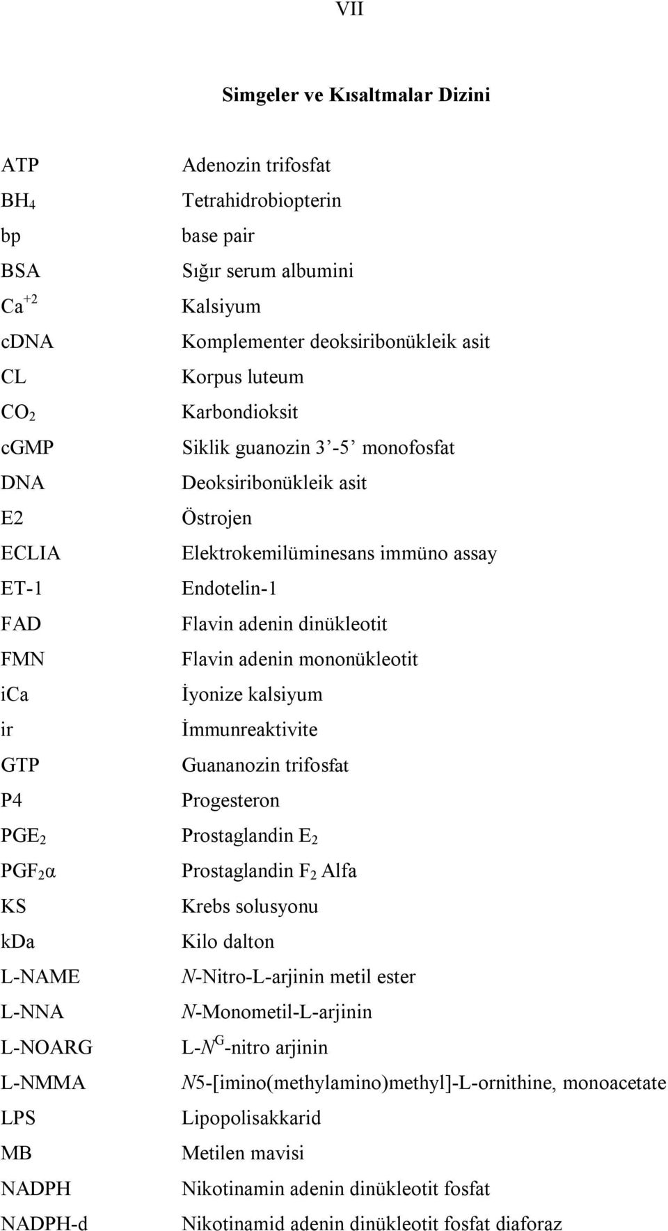 mononükleotit İyonize klsiyum İmmunrektivite Gunnozin trifosft Progesteron PGE 2 Prostglndin E 2 PGF 2 α Prostglndin F 2 Alf KS Krebs solusyonu kd Kilo dlton L-NAME N-Nitro-L-rjinin metil ester L-NNA