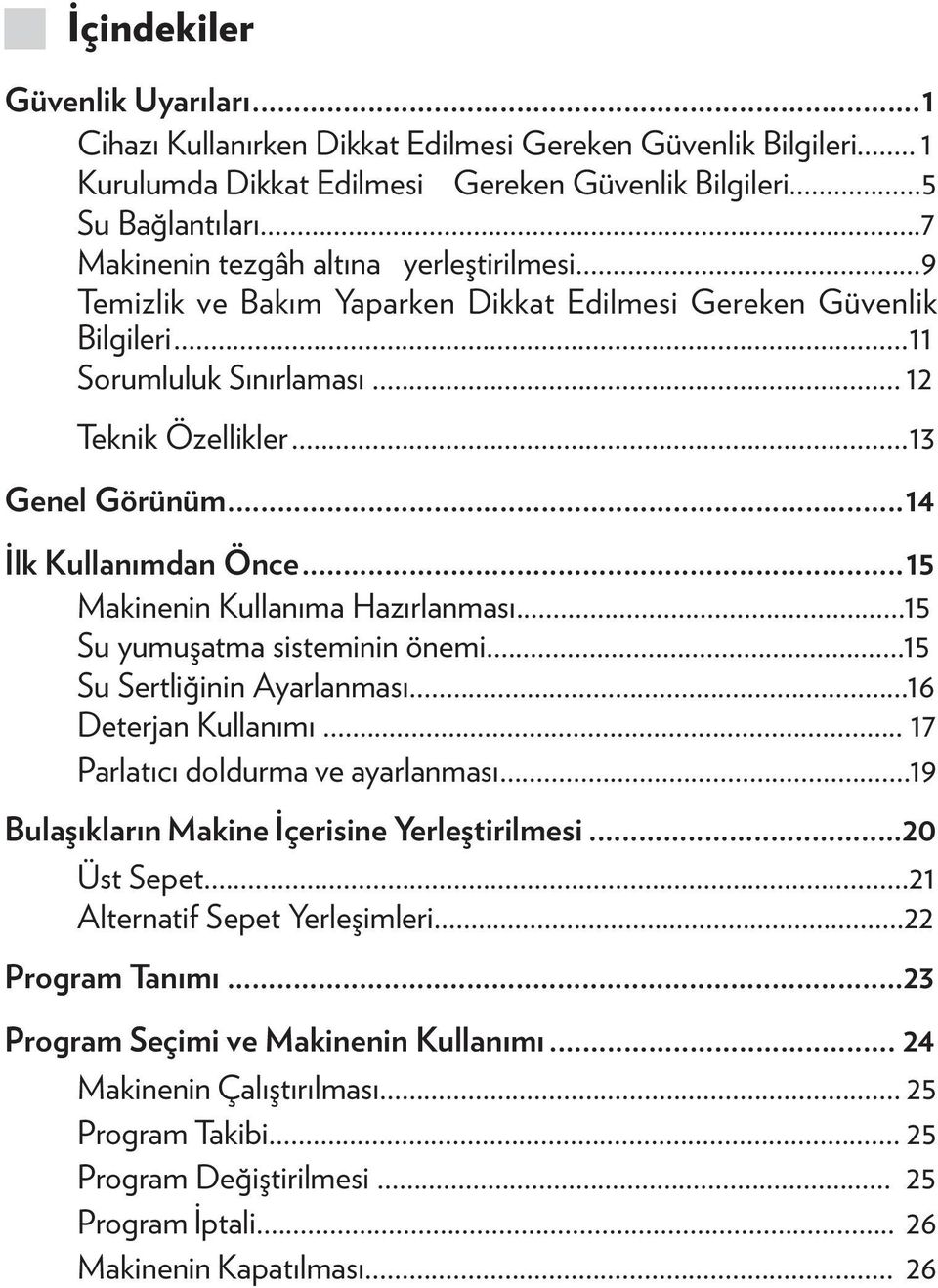 ..14 İlk Kullanımdan Önce...15 Makinenin Kullanıma Hazırlanması...15 Su yumuşatma sisteminin önemi...15 Su Sertliğinin Ayarlanması...16 Deterjan Kullanımı... 17 Parlatıcı doldurma ve ayarlanması.