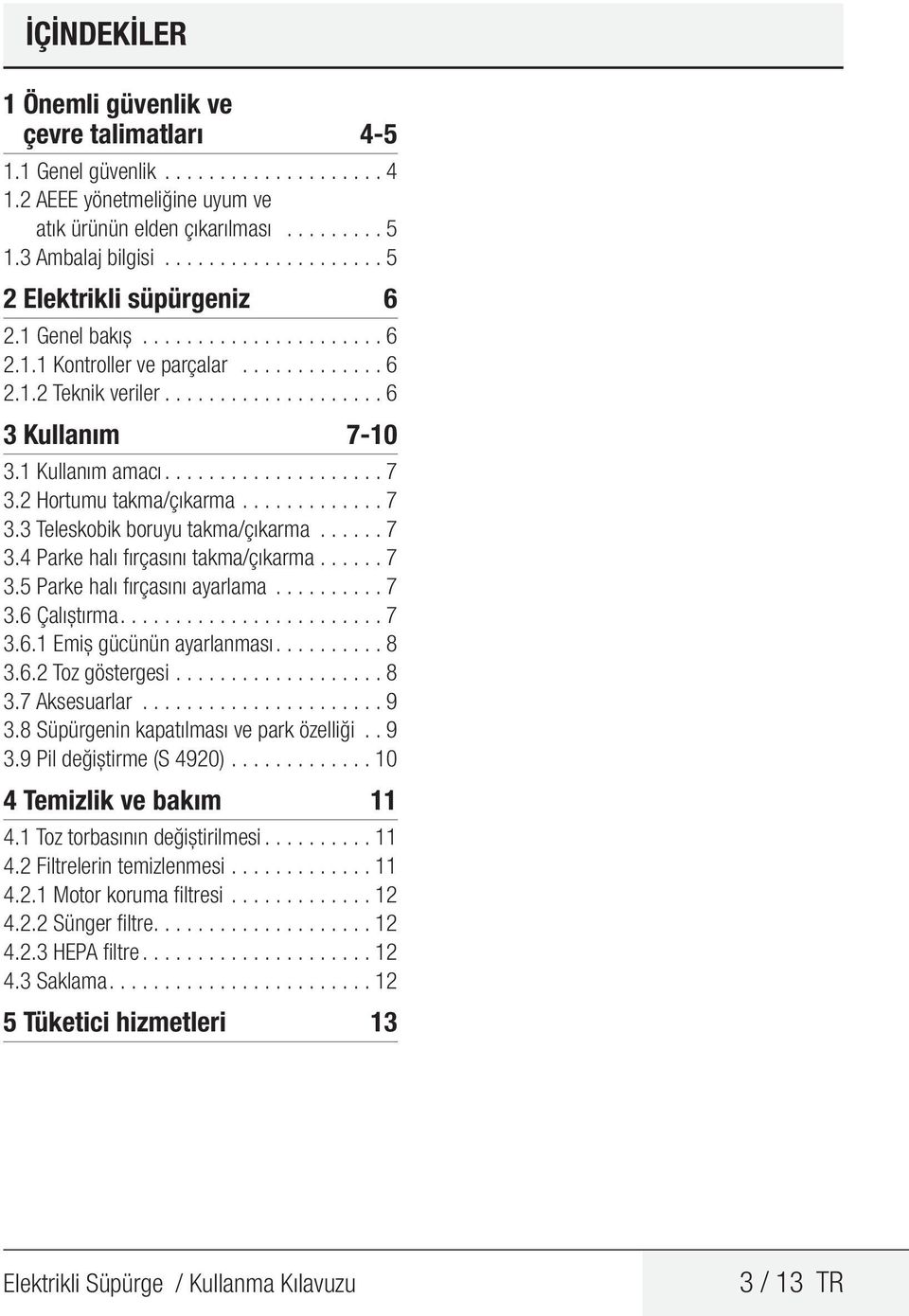 1 Kullanım amacı................... 7 3.2 Hortumu takma/çıkarma............. 7 3.3 Teleskobik boruyu takma/çıkarma...... 7 3.4 Parke halı fırçasını takma/çıkarma...... 7 3.5 Parke halı fırçasını ayarlama.