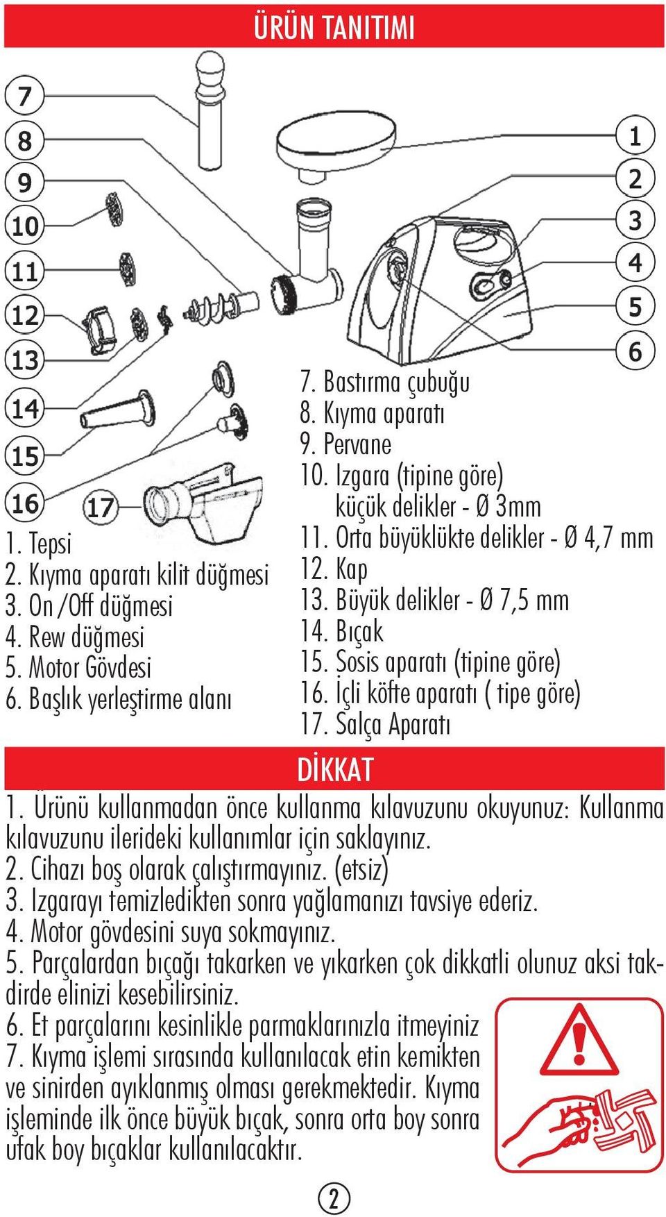 İçli köfte aparatı ( tipe göre) 17. Salça Aparatı DİKKAT 1. Ürünü kullanmadan önce kullanma kılavuzunu okuyunuz: Kullanma kılavuzunu ilerideki kullanımlar için saklayınız. 2.