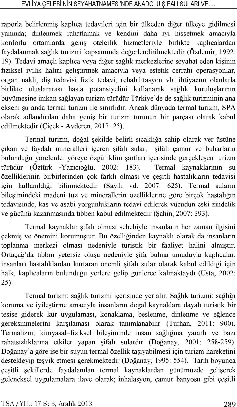 Tedavi amaçlı kaplıca veya diğer sağlık merkezlerine seyahat eden kişinin fiziksel iyilik halini geliştirmek amacıyla veya estetik cerrahi operasyonlar, organ nakli, diş tedavisi fizik tedavi,