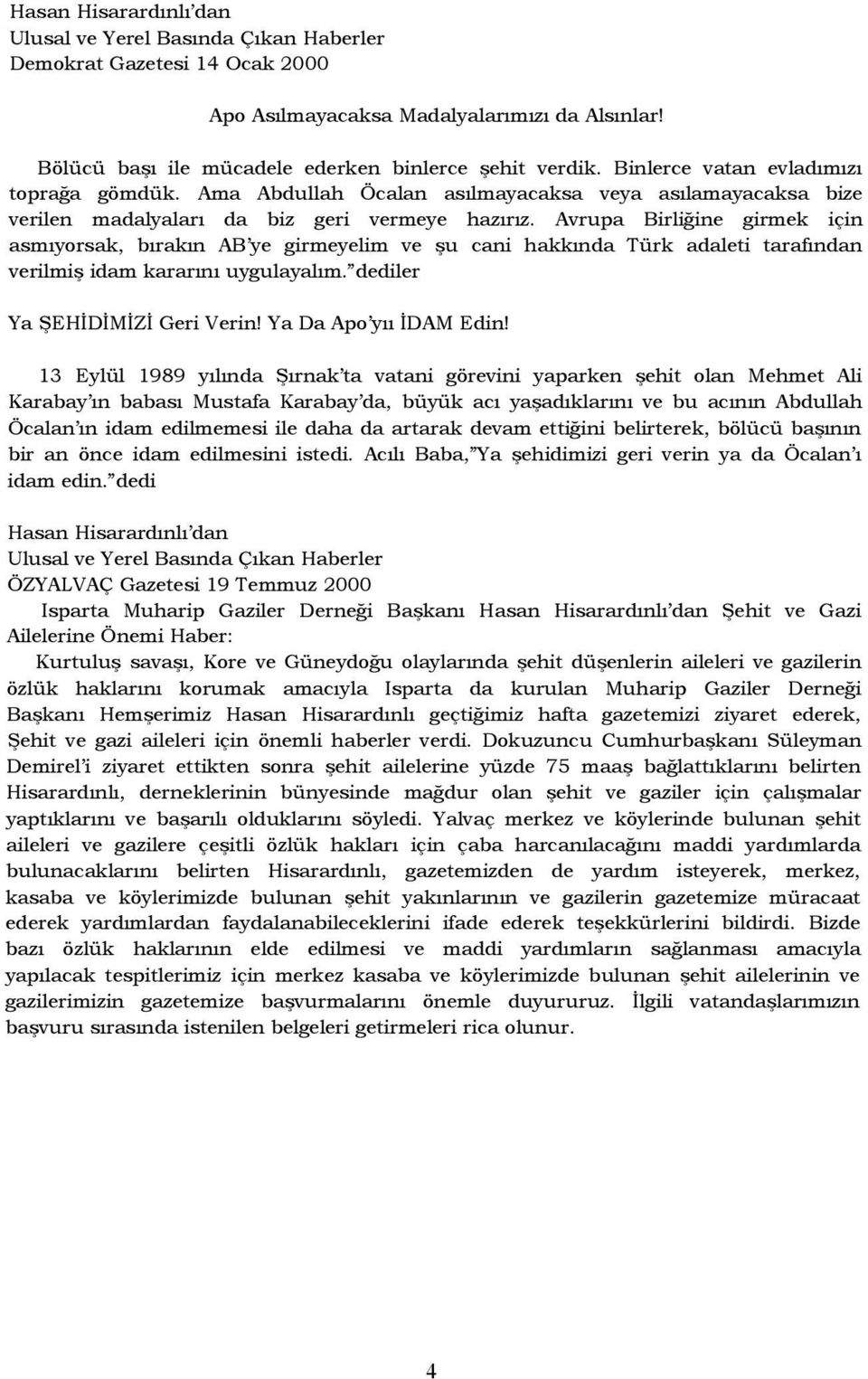 Avrupa Birliğine girmek için asmıyorsak, bırakın AB ye girmeyelim ve şu cani hakkında Türk adaleti tarafından verilmiş idam kararını uygulayalım. dediler Ya ŞEHİDİMİZİ Geri Verin!