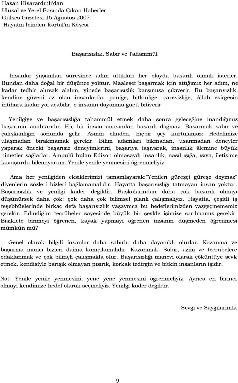 Bu başarısızlık, kendine güveni az olan insanlarda, paniğe, bitkinliğe, çaresizliğe, Allah esirgesin intihara kadar yol açabilir, o insanın dayanma gücü bitiverir.