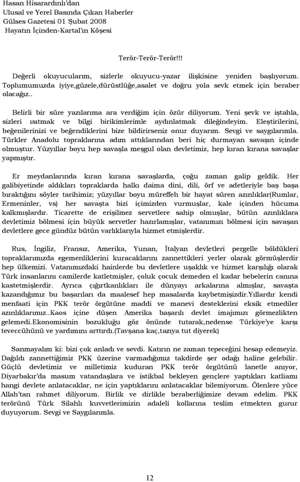 Yeni şevk ve iştahla, sizleri ısıtmak ve bilgi birikimlerimle aydınlatmak dileğindeyim. Eleştirilerini, beğenilerinizi ve beğendiklerini bize bildirirseniz onur duyarım. Sevgi ve saygılarımla.