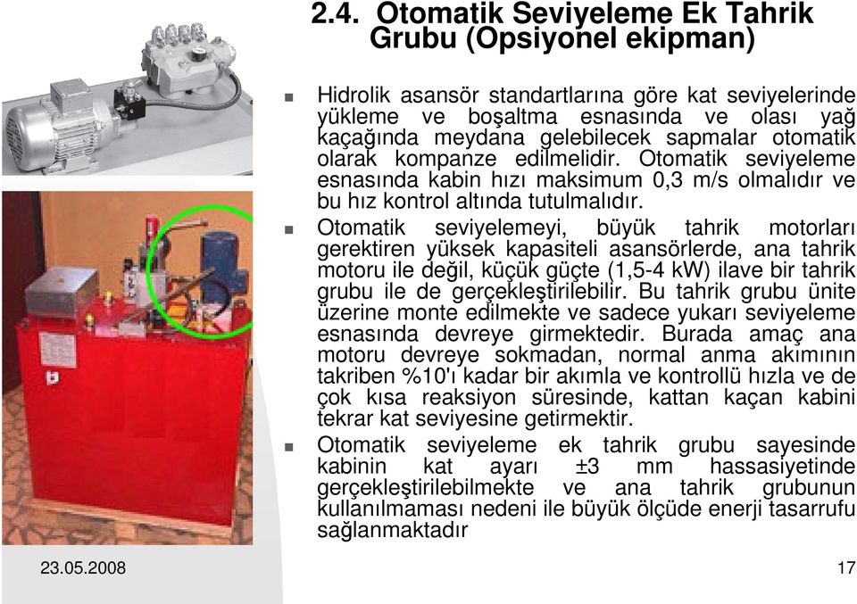 Otomatik seviyelemeyi, büyük tahrik motorları gerektiren yüksek kapasiteli asansörlerde, ana tahrik motoru ile değil, küçük güçte (1,5-4 kw) ilave bir tahrik grubu ile de gerçekleştirilebilir.